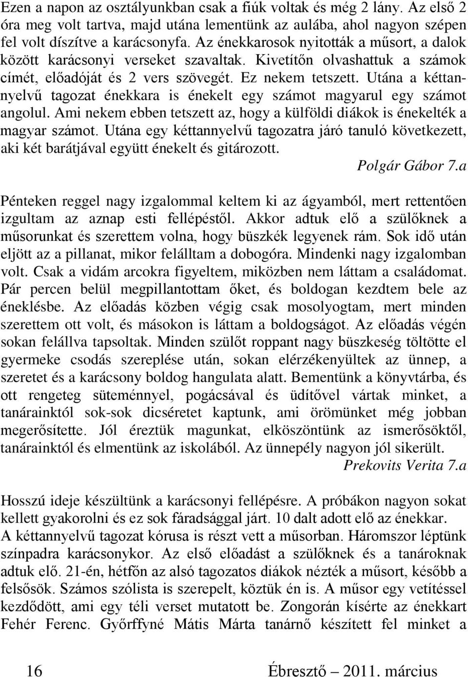 Utána a kéttannyelvű tagozat énekkara is énekelt egy számot magyarul egy számot angolul. Ami nekem ebben tetszett az, hogy a külföldi diákok is énekelték a magyar számot.