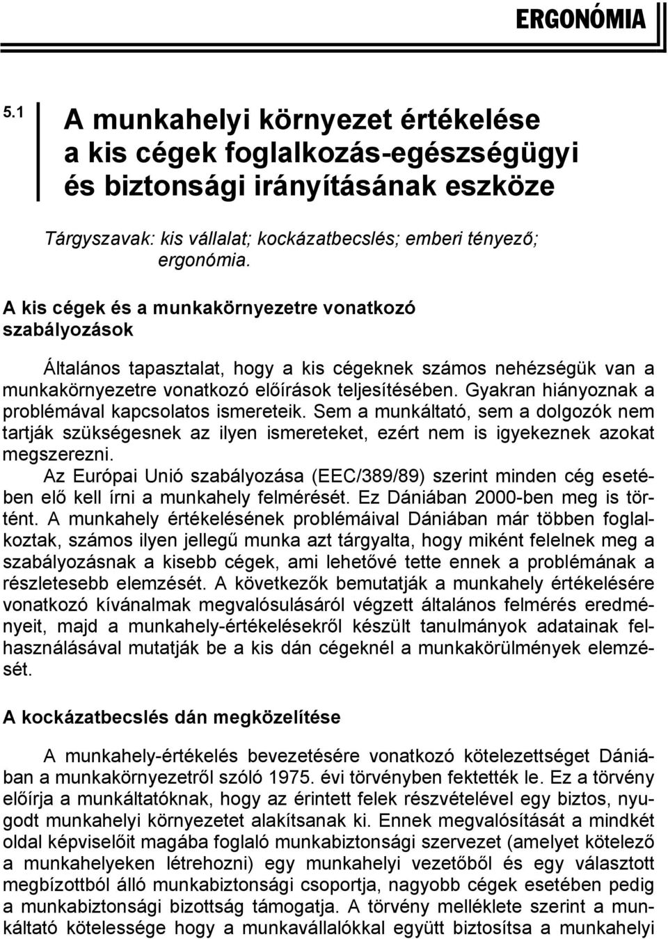 Gyakran hiányoznak a problémával kapcsolatos ismereteik. Sem a munkáltató, sem a dolgozók nem tartják szükségesnek az ilyen ismereteket, ezért nem is igyekeznek azokat megszerezni.