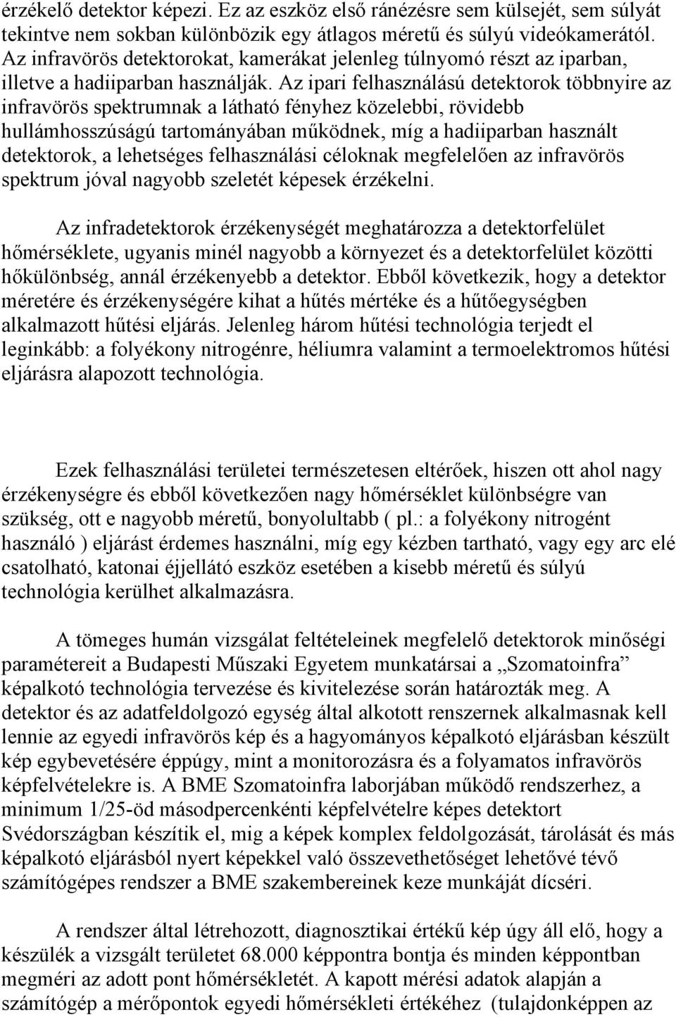 Az ipari felhasználású detektorok többnyire az infravörös spektrumnak a látható fényhez közelebbi, rövidebb hullámhosszúságú tartományában működnek, míg a hadiiparban használt detektorok, a