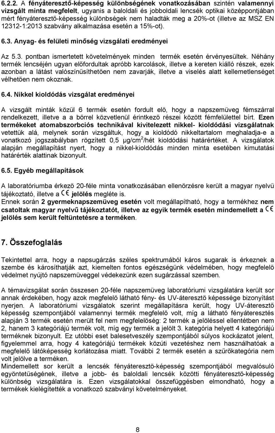 Néhány termék lencséjén ugyan el fordultak apróbb karcolások, illetve a kereten kiálló részek, ezek azonban a látást valószín síthet en nem zavarják, illetve a viselés alatt kellemetlenséget vélhet