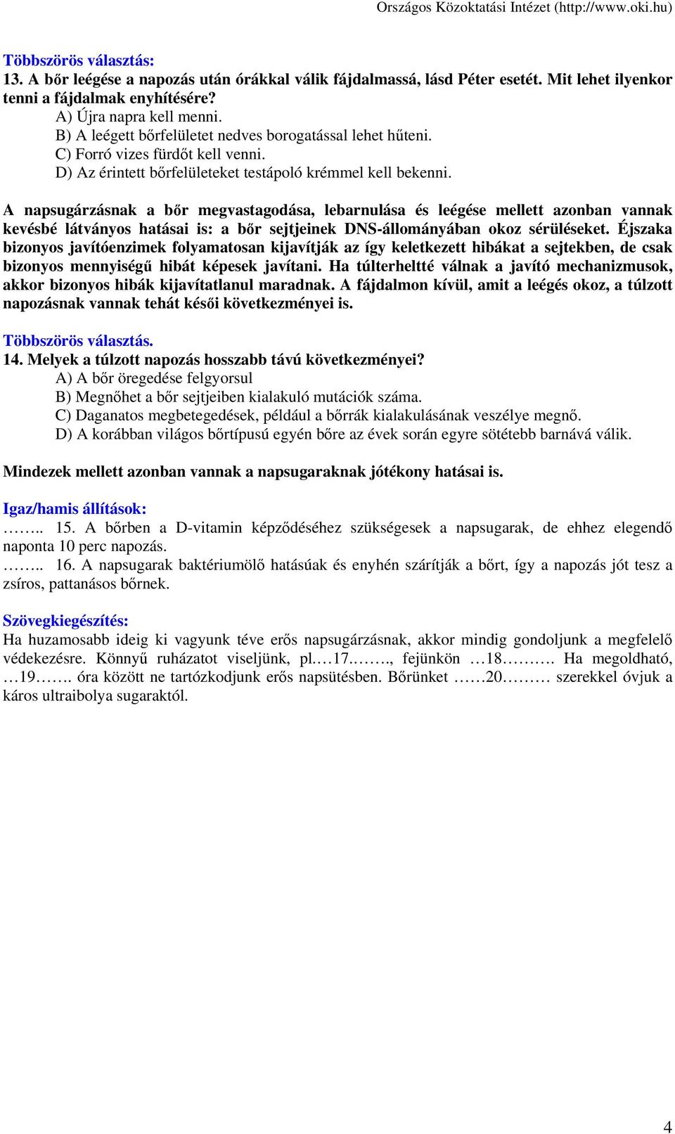 A napsugárzásnak a bőr megvastagodása, lebarnulása és leégése mellett azonban vannak kevésbé látványos hatásai is: a bőr sejtjeinek DNS-állományában okoz sérüléseket.