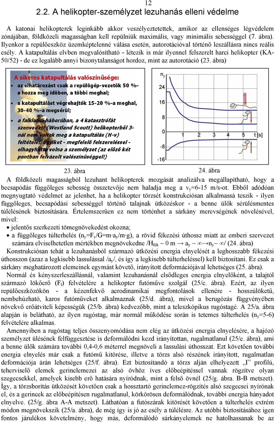 A katapultálás elvben megvalósítható - létezik is már ilyennel felszerelt harci helikopter (KA- 50/52) - de ez legalább annyi bizonytalanságot hordoz, mint az autorotáció (23. ábra) 23. ábra 24.