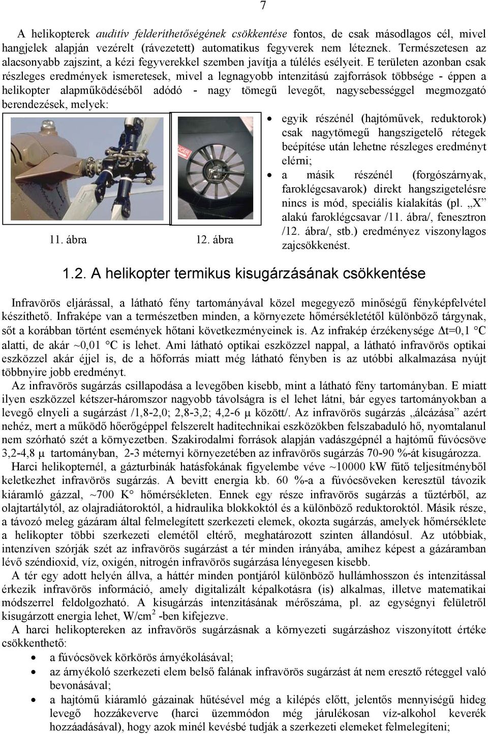 E területen azonban csak részleges eredmények ismeretesek, mivel a legnagyobb intenzitású zajforrások többsége - éppen a helikopter alapműködéséből adódó - nagy tömegű levegőt, nagysebességgel