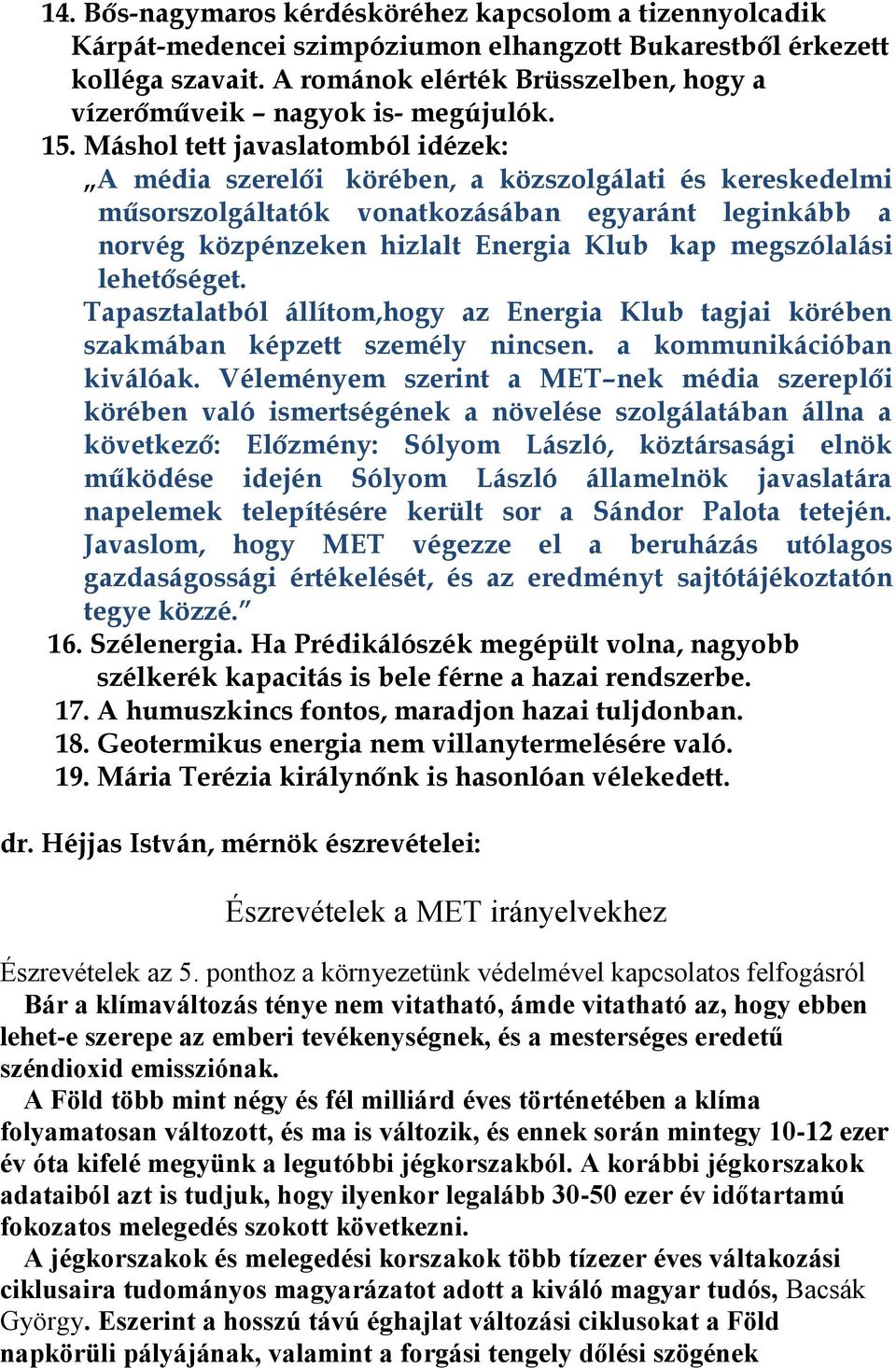 Máshol tett javaslatomból idézek: A média szerelői körében, a közszolgálati és kereskedelmi műsorszolgáltatók vonatkozásában egyaránt leginkább a norvég közpénzeken hizlalt Energia Klub kap