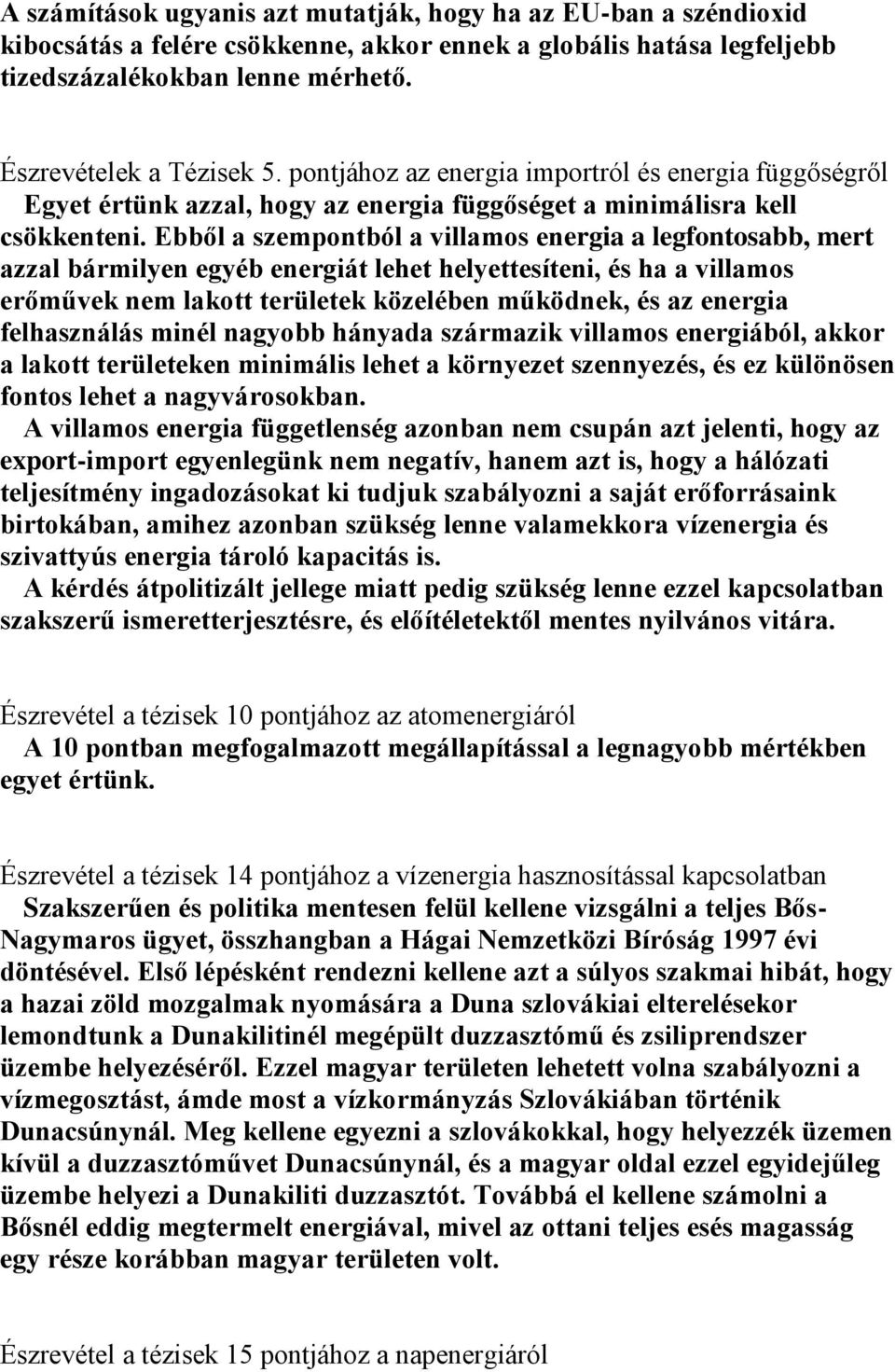 Ebből a szempontból a villamos energia a legfontosabb, mert azzal bármilyen egyéb energiát lehet helyettesíteni, és ha a villamos erőművek nem lakott területek közelében működnek, és az energia