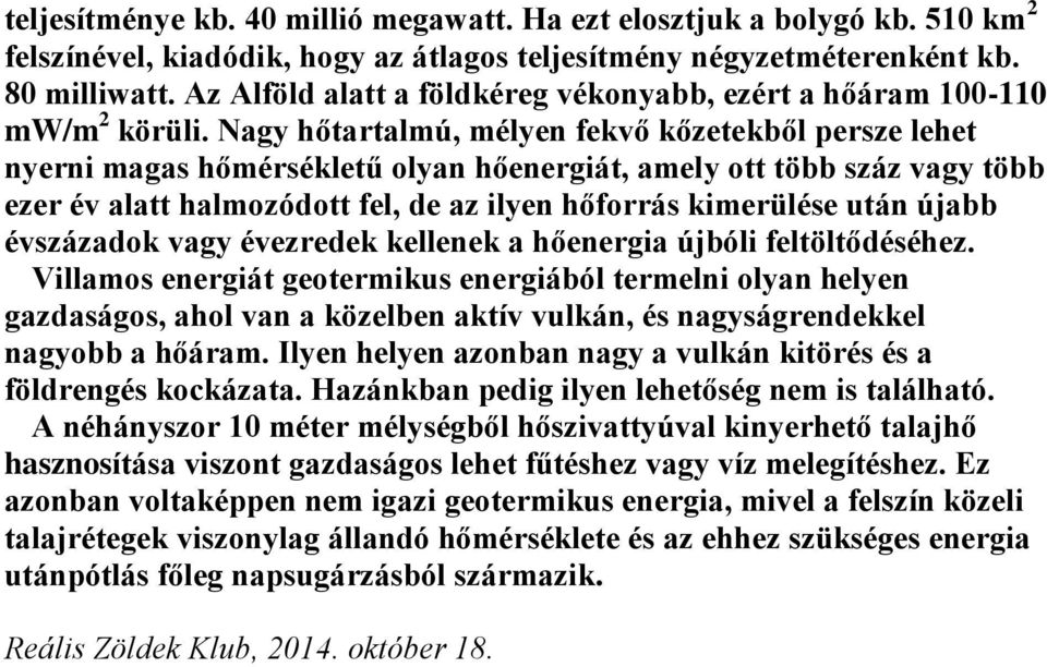 Nagy hőtartalmú, mélyen fekvő kőzetekből persze lehet nyerni magas hőmérsékletű olyan hőenergiát, amely ott több száz vagy több ezer év alatt halmozódott fel, de az ilyen hőforrás kimerülése után