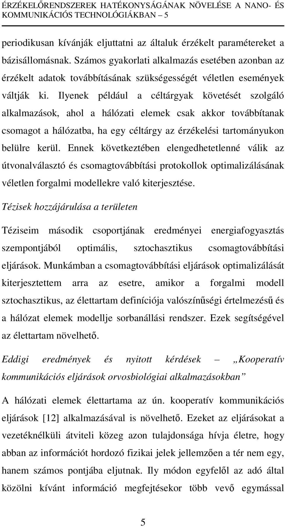 Ilyenek például a céltárgyak követését szolgáló alkalmazások, ahol a hálózati elemek csak akkor továbbítanak csomagot a hálózatba, ha egy céltárgy az érzékelési tartományukon belülre kerül.