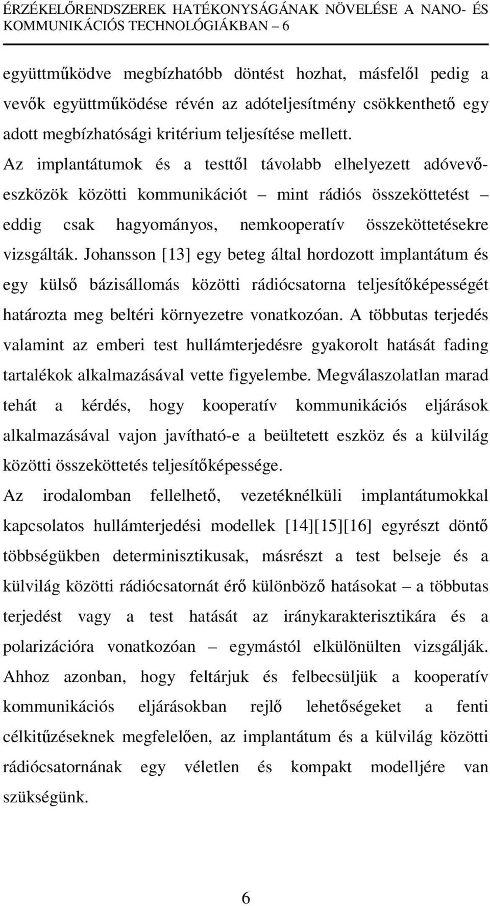 Johansson [13] egy beteg által hordozott implantátum és egy külső bázisállomás közötti rádiócsatorna teljesítőképességét határozta meg beltéri környezetre vonatkozóan.