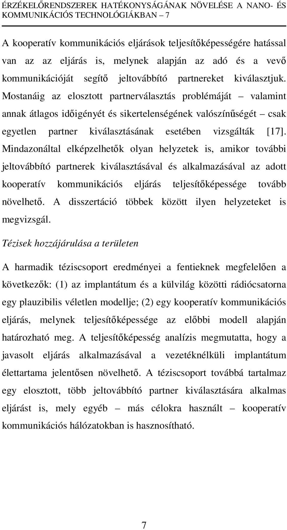 Mostanáig az elosztott partnerválasztás problémáját valamint annak átlagos időigényét és sikertelenségének valószínűségét csak egyetlen partner kiválasztásának esetében vizsgálták [17].