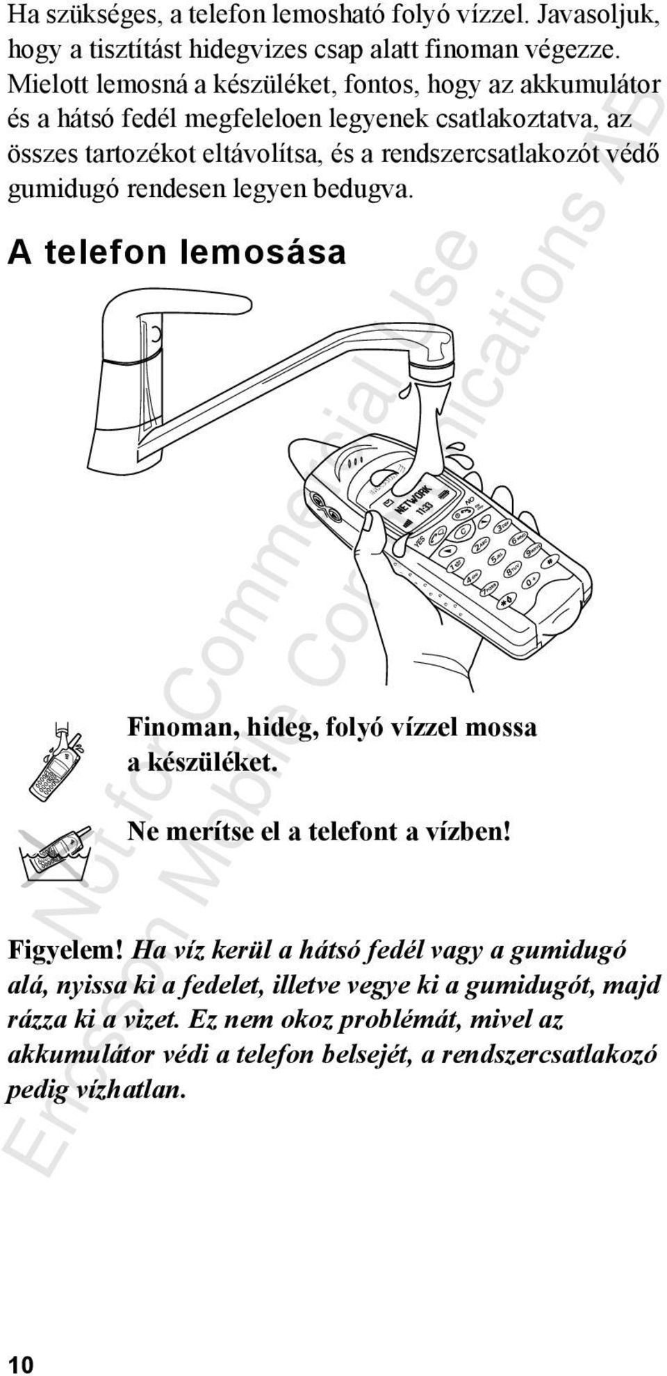 rendszercsatlakozót védő gumidugó rendesen legyen bedugva. A telefon lemosása Finoman, hideg, folyó vízzel mossa a készüléket. Ne merítse el a telefont a vízben!