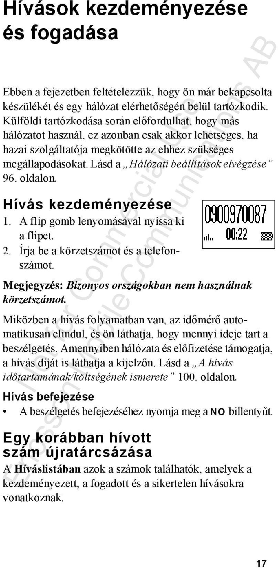 Lásd a Hálózati beállítások elvégzése 96. oldalon. Hívás kezdeményezése 1. A flip gomb lenyomásával nyissa ki a flipet. 2. Írja be a körzetszámot és a telefonszámot.