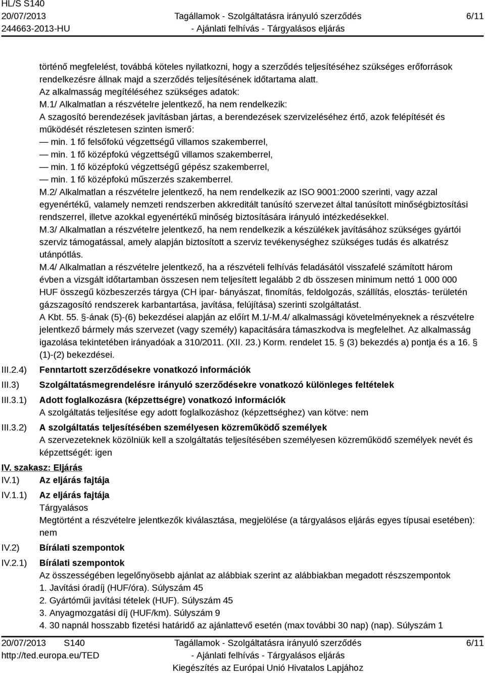 1/ Alkalmatlan a részvételre jelentkező, ha nem rendelkezik: A szagosító berendezések javításban jártas, a berendezések szervizeléséhez értő, azok felépítését és működését részletesen szinten ismerő: