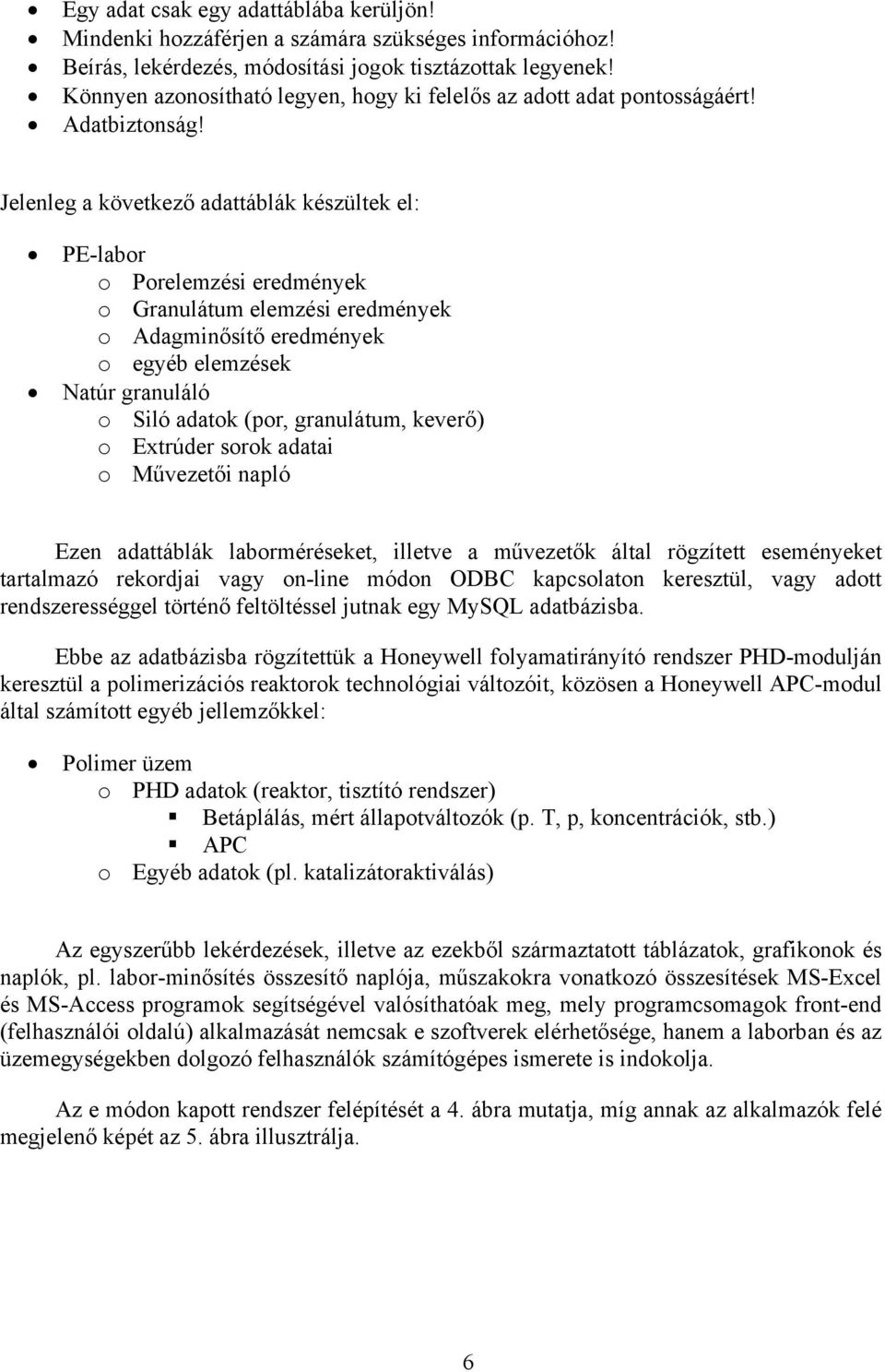Jelenleg a következő adattáblák készültek el: PE-labor o Porelemzési eredmények o Granulátum elemzési eredmények o Adagminősítő eredmények o egyéb elemzések Natúr granuláló o Siló adatok (por,