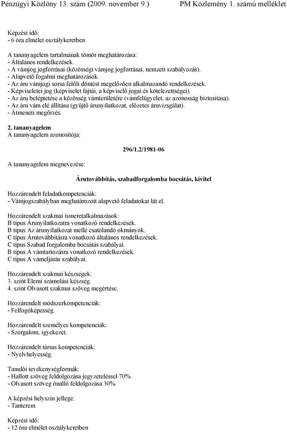 - Az áru beléptetése a közösség vámterületére (vámfelügyelet, az azonosság biztosítása). - Az áru vám elé állítása (gyűjtő árunyilatkozat, előzetes áruvizsgálat). - Átmeneti megőrzés. 2.