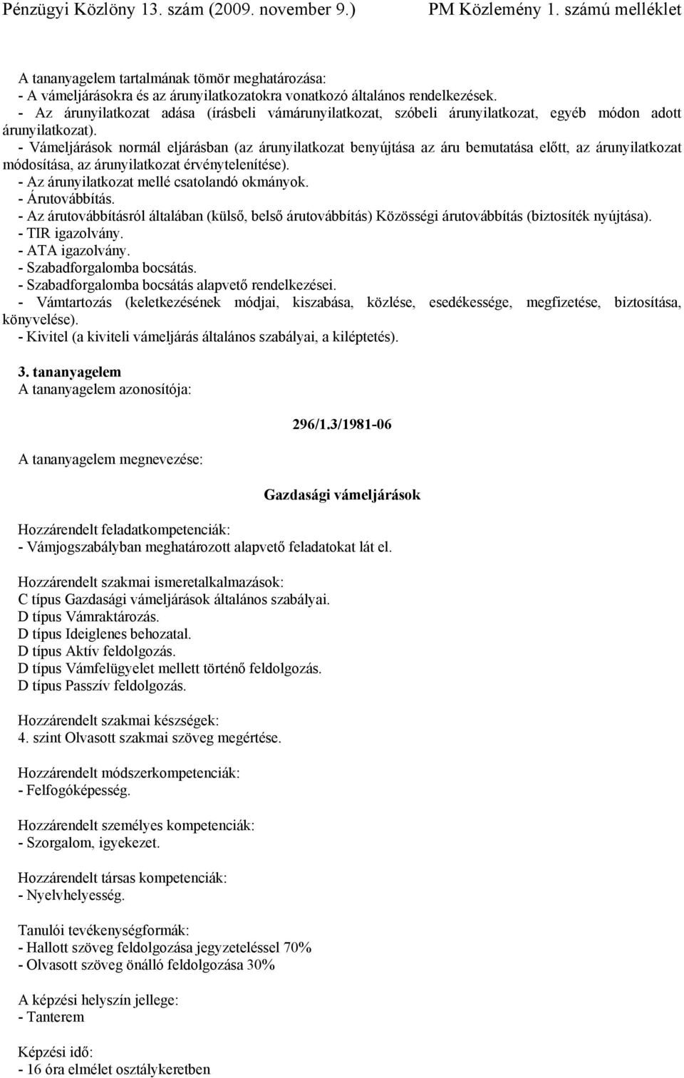 - Az árunyilatkozat mellé csatolandó okmányok. - Árutovábbítás. - Az árutovábbításról általában (külső, belső árutovábbítás) Közösségi árutovábbítás (biztosíték nyújtása). - TIR igazolvány.