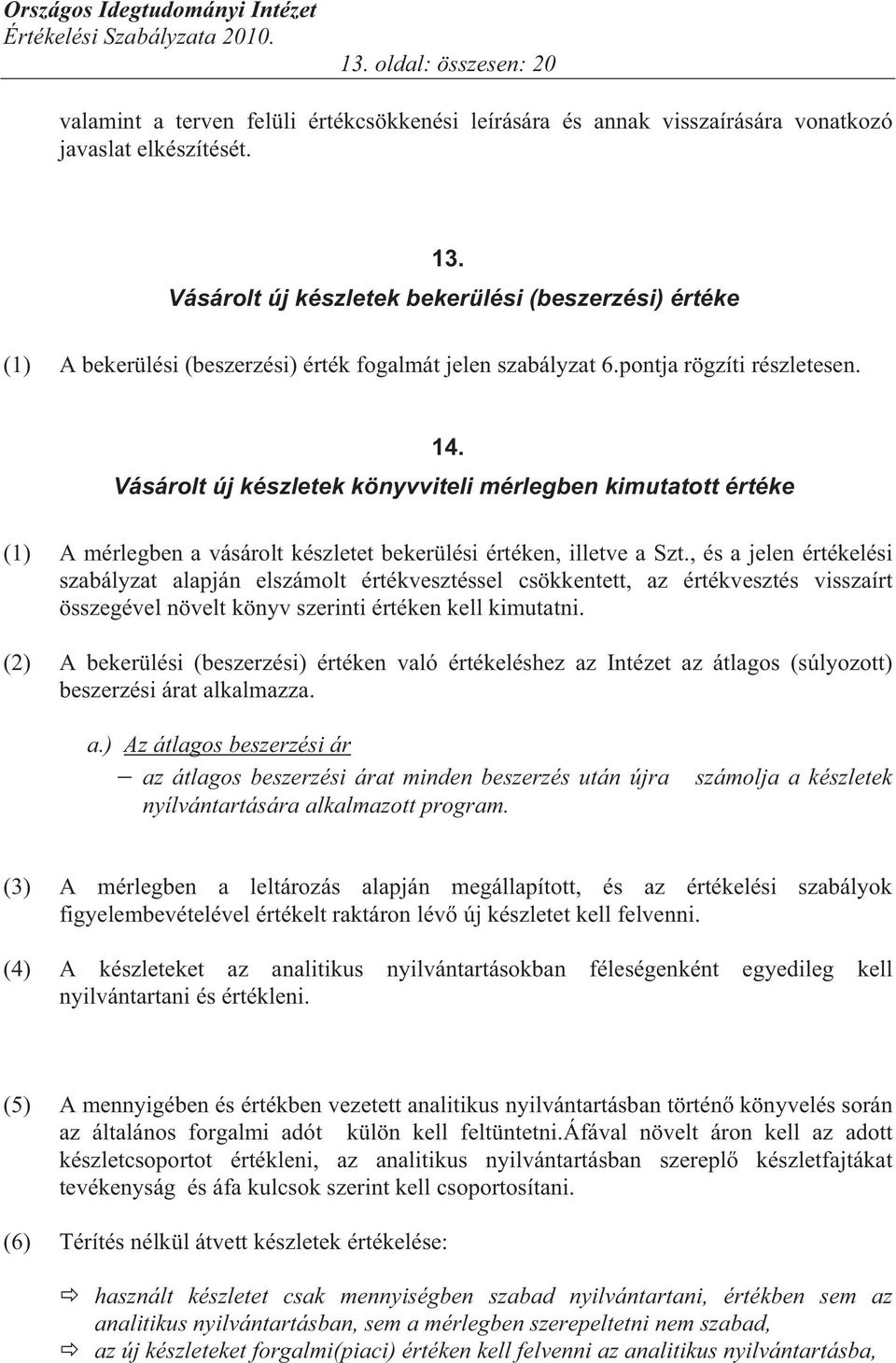 Vásárolt új készletek könyvviteli mérlegben kimutatott értéke (1) A mérlegben a vásárolt készletet bekerülési értéken, illetve a Szt.