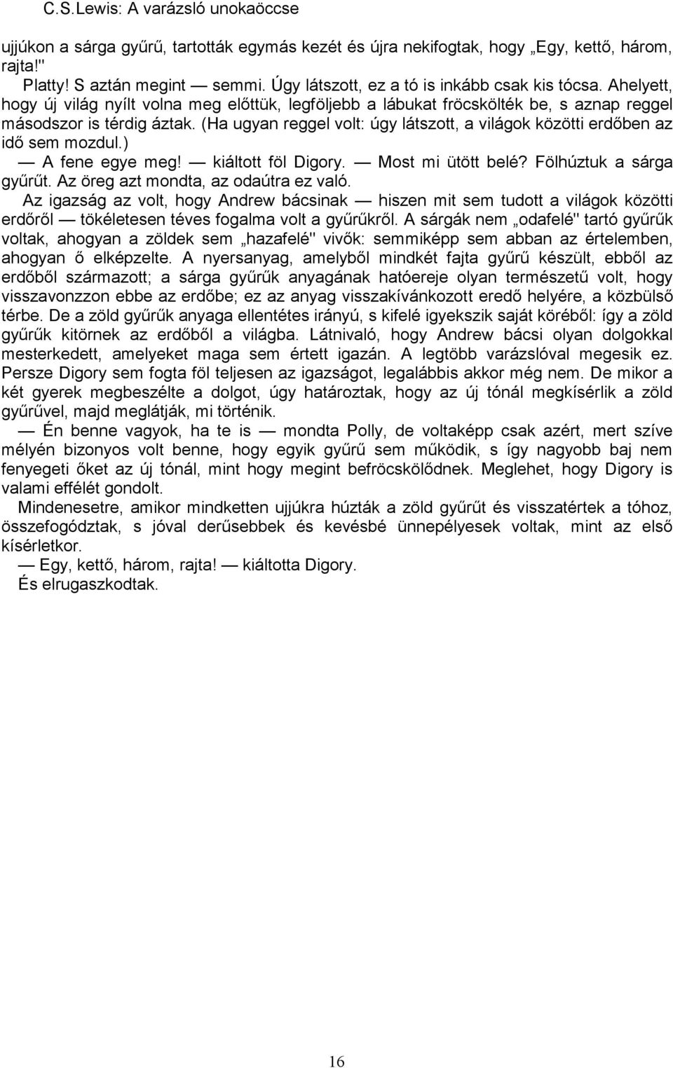 (Ha ugyan reggel volt: úgy látszott, a világok közötti erdőben az idő sem mozdul.) A fene egye meg! kiáltott föl Digory. Most mi ütött belé? Fölhúztuk a sárga gyűrűt.