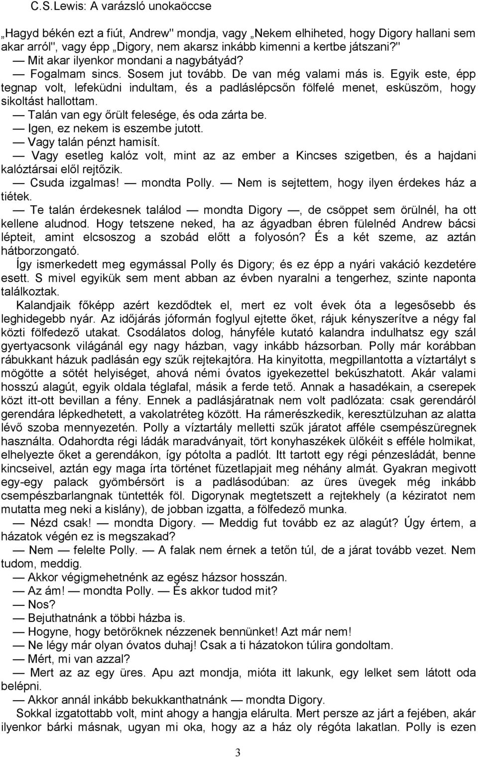 Egyik este, épp tegnap volt, lefeküdni indultam, és a padláslépcsőn fölfelé menet, esküszöm, hogy sikoltást hallottam. Talán van egy őrült felesége, és oda zárta be. Igen, ez nekem is eszembe jutott.