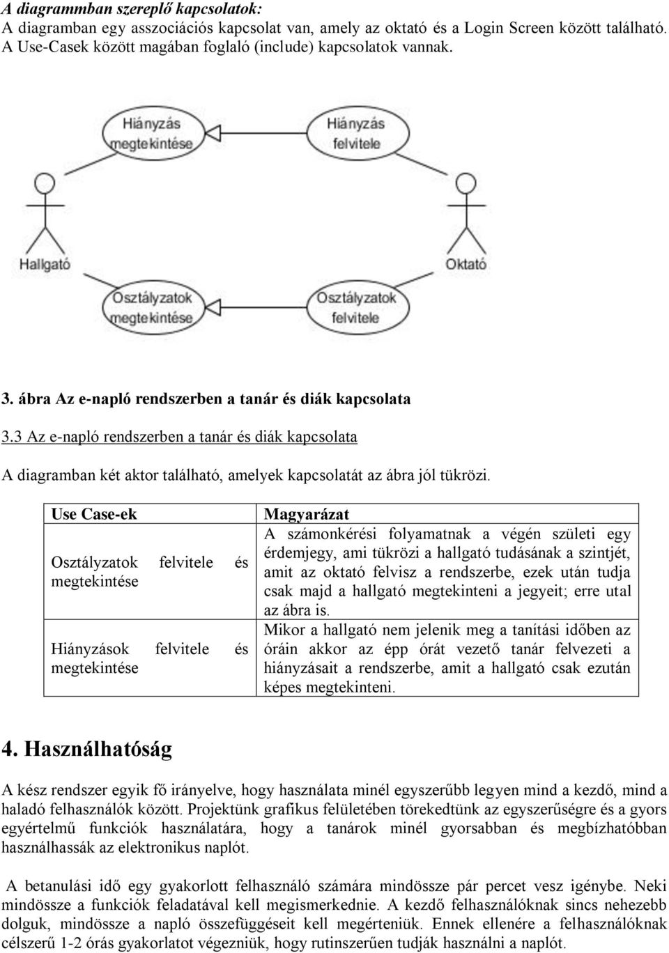 Use Case-ek Osztályzatok felvitele és megtekintése Hiányzások felvitele és megtekintése Magyarázat A számonkérési folyamatnak a végén születi egy érdemjegy, ami tükrözi a hallgató tudásának a