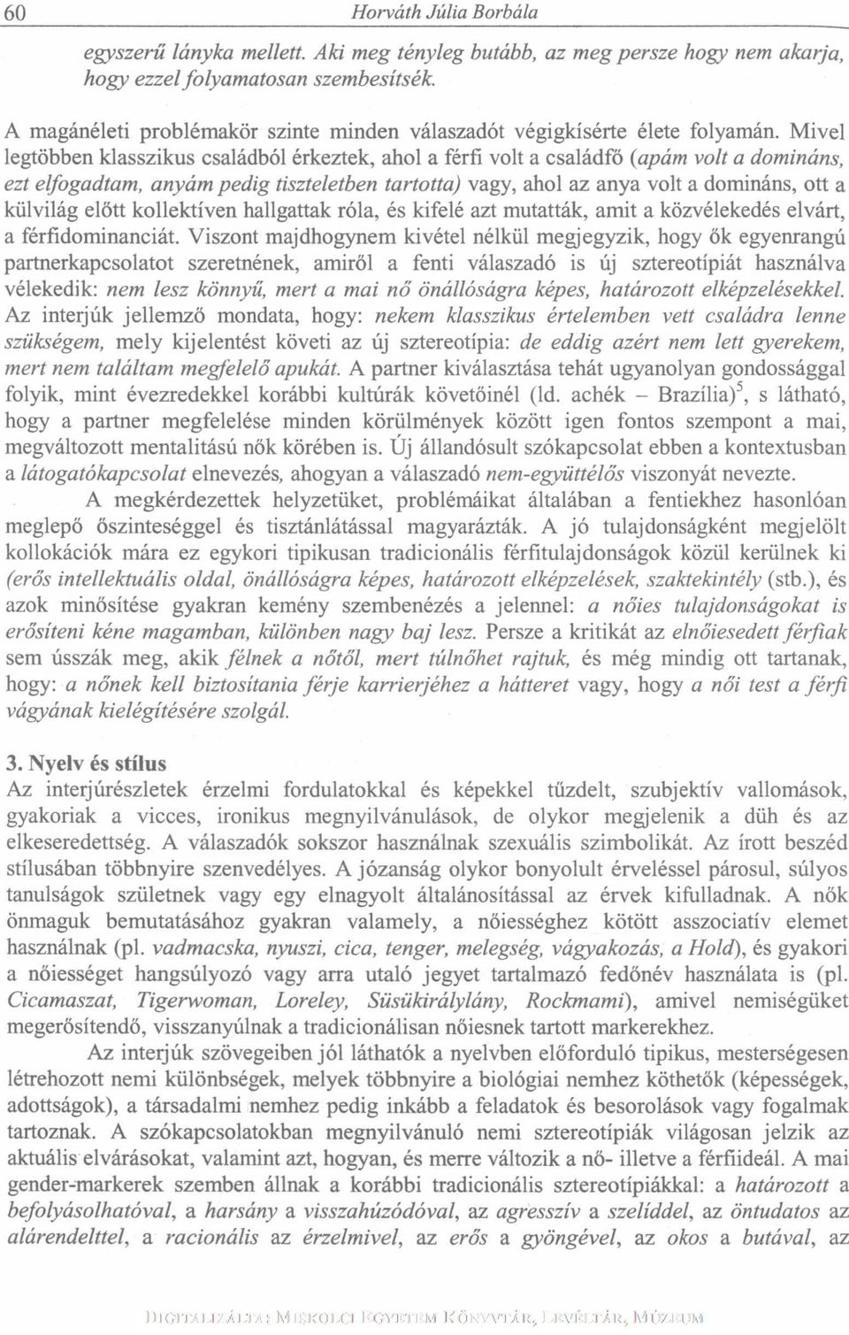 Mivel legtöbben klasszikus családból érkeztek, ahol a férfi volt a családfő (apám volt a domináns, ezt elfogadtam, anyám pedig tiszteletben tartotta) vagy, ahol az anya volt a domináns, ott a