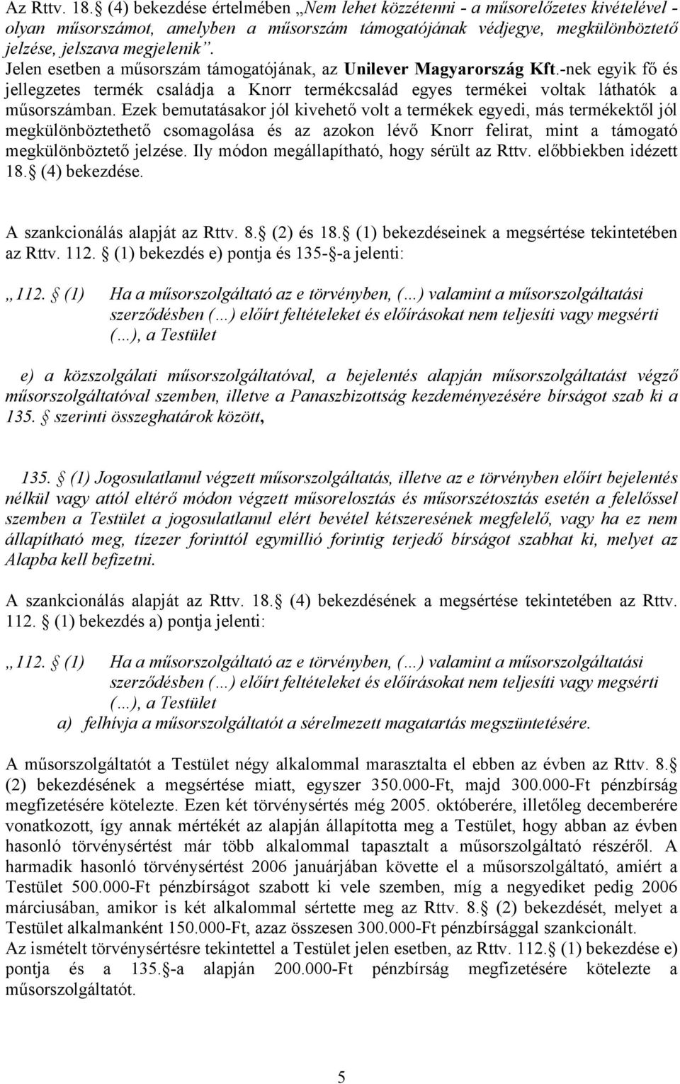 Ezek bemutatásakor jól kivehető volt a termékek egyedi, más termékektől jól megkülönböztethető csomagolása és az azokon lévő Knorr felirat, mint a támogató megkülönböztető jelzése.