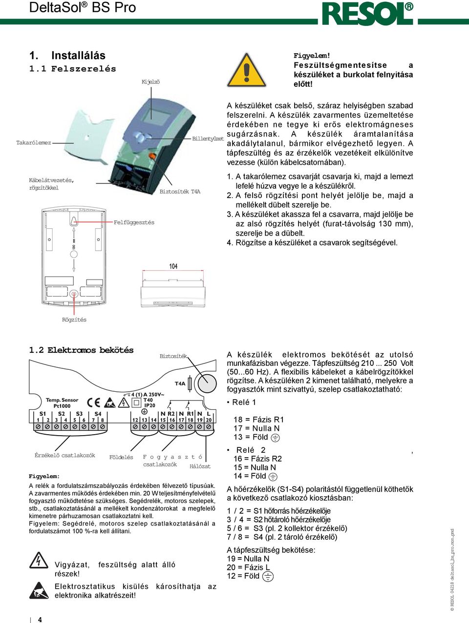 A készülék zavarmentes üzemeltetése érdekében ne tegye ki erõs elektromágneses sugárzásnak. A készülék áramtalanítása akadálytalanul, bármikor elvégezhetõ legyen.