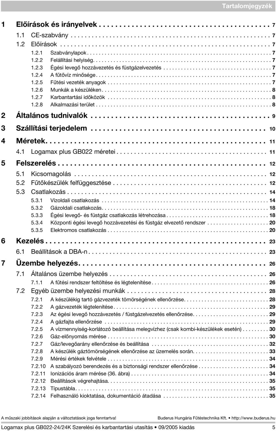 .................................... 7 1.2.4 A fûtõvíz minõsége............................................................ 7 1.2.5 Fûtési vezeték anyagok........................................................ 7 1.2.6 Munkák a készüléken.