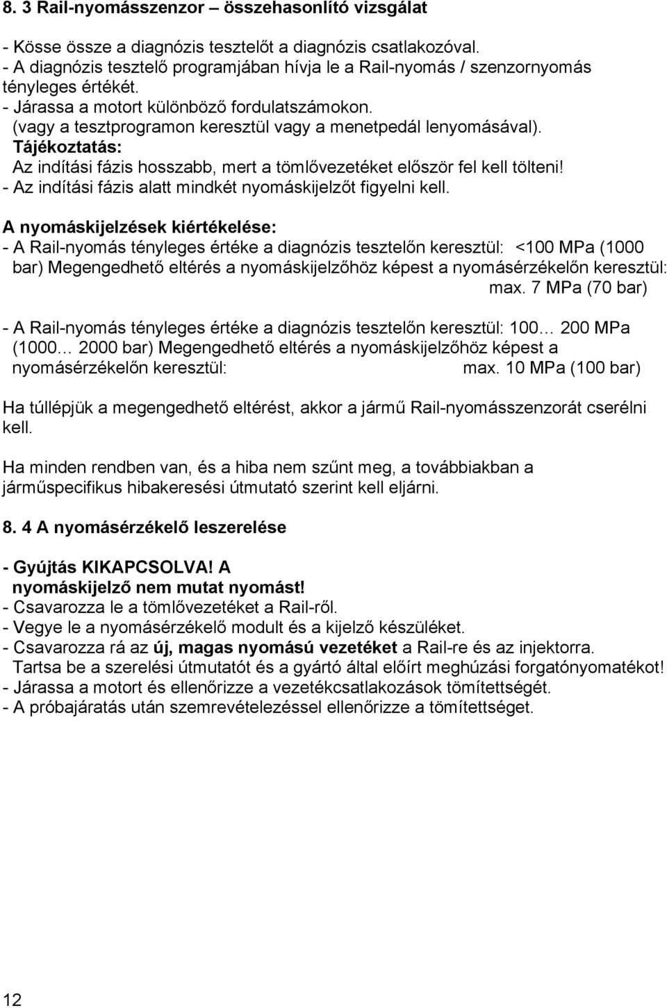 (vagy a tesztprogramon keresztül vagy a menetpedál lenyomásával). Tájékoztatás: Az indítási fázis hosszabb, mert a tömlővezetéket először fel kell tölteni!