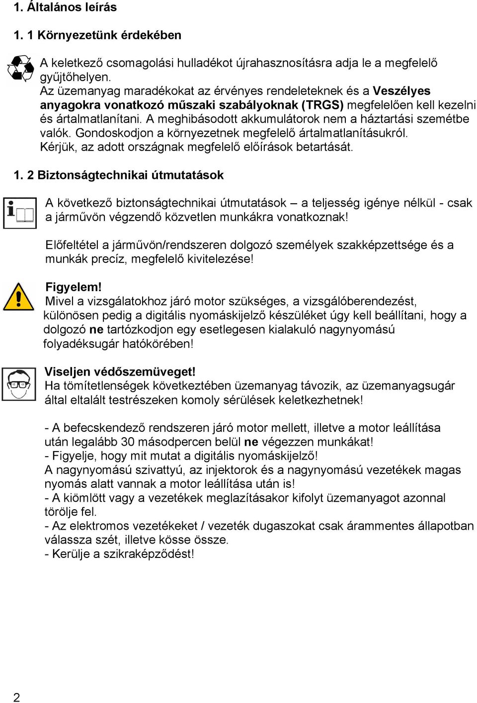 A meghibásodott akkumulátorok nem a háztartási szemétbe valók. Gondoskodjon a környezetnek megfelelő ártalmatlanításukról. Kérjük, az adott országnak megfelelő előírások betartását. 1.