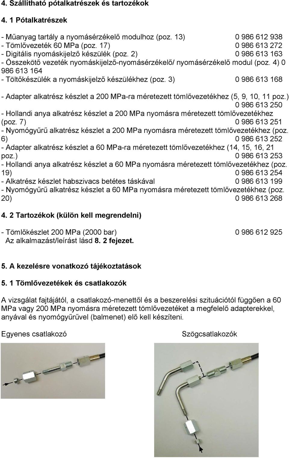 4) 0 986 613 164 - Töltőkészülék a nyomáskijelző készülékhez (poz. 3) 0 986 613 168 - Adapter alkatrész készlet a 200 MPa-ra méretezett tömlővezetékhez (5, 9, 10, 11 poz.