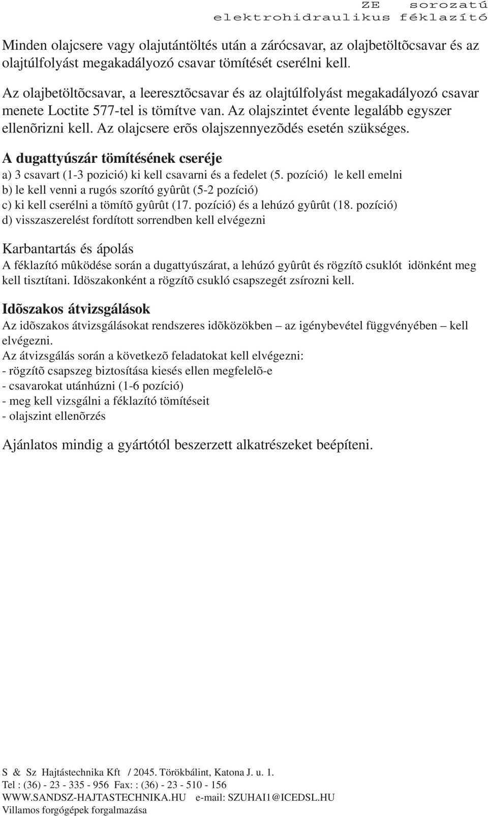 Az olajcsere erõs olajszennyezõdés esetén szükséges. A dugattyúszár tömítésének cseréje a) 3 csavart (13 pozició) ki kell csavarni és a fedelet (5.