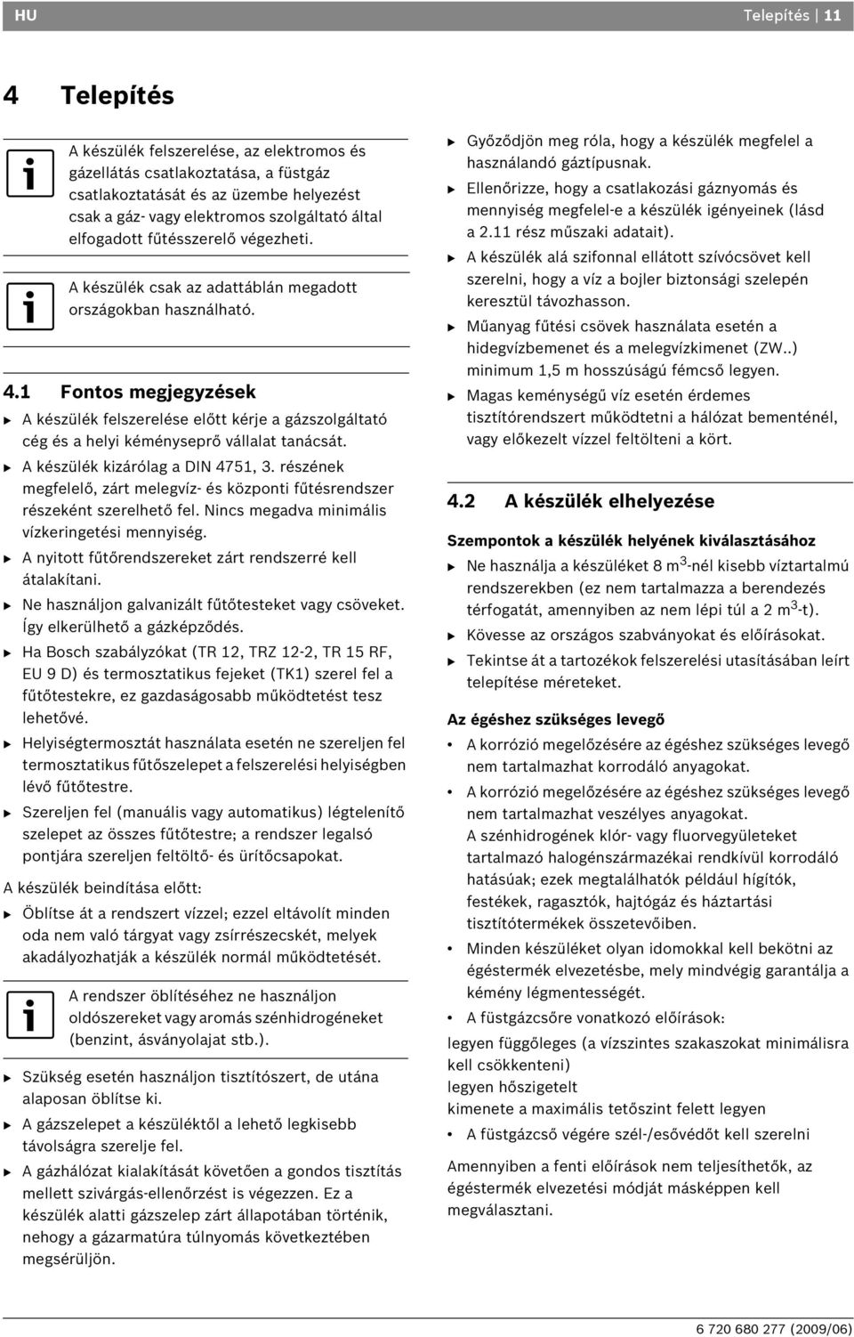 1 Fontos megjegyzések B A készülék felszerelése előtt kérje a gázszolgáltató cég és a helyi kéményseprő vállalat tanácsát. B A készülék kizárólag a DIN 4751, 3.