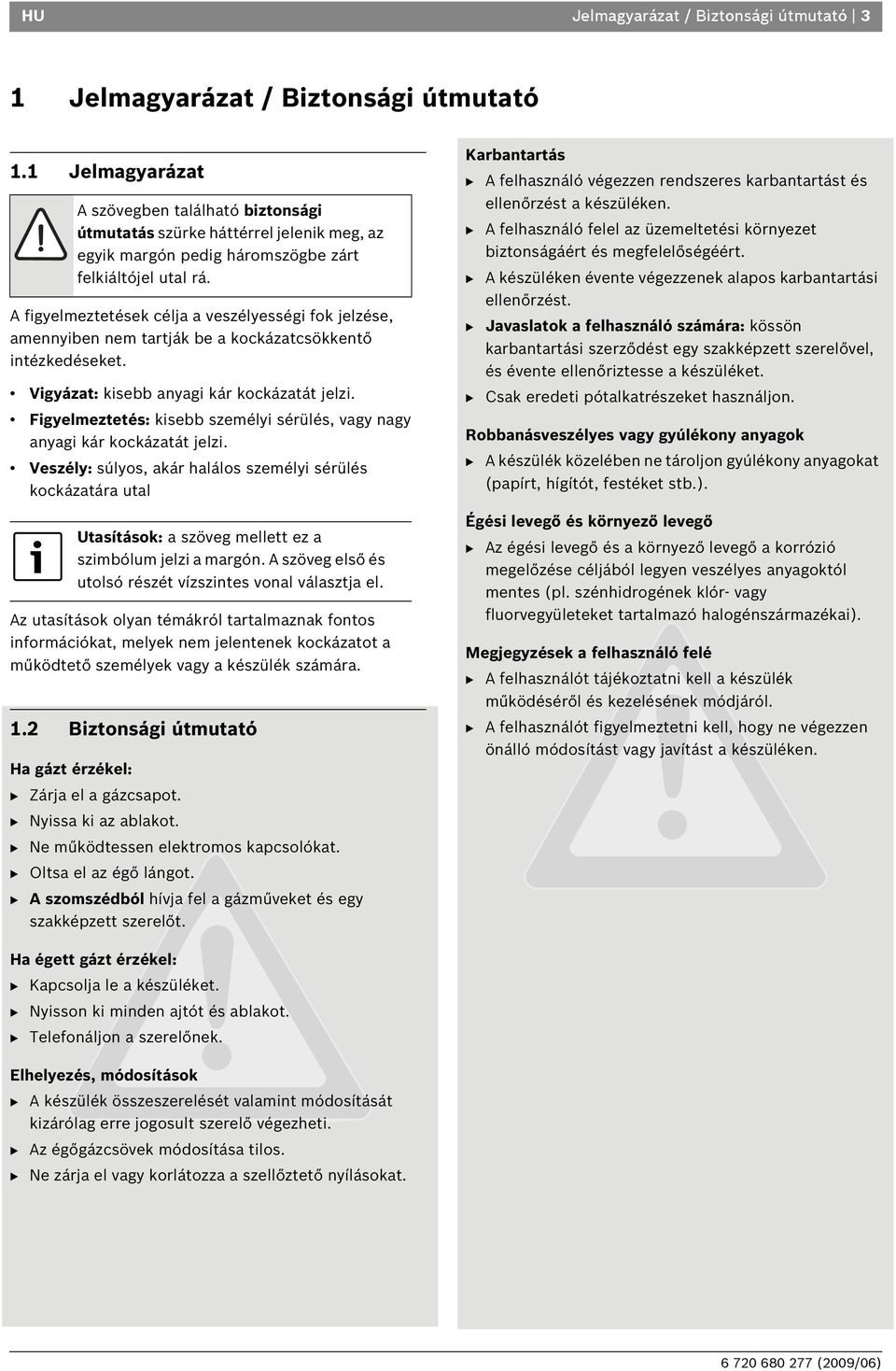 A figyelmeztetések célja a veszélyességi fok jelzése, amennyiben nem tartják be a kockázatcsökkentő intézkedéseket. Vigyázat: kisebb anyagi kár kockázatát jelzi.