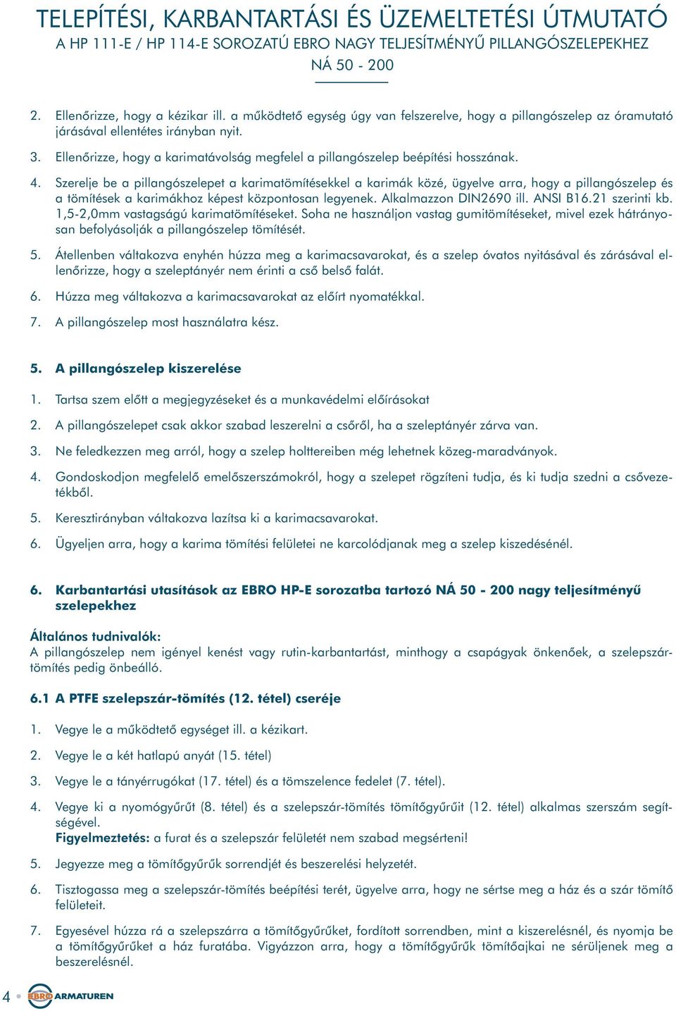 Szerelje be a pillangószelepet a karimatömítésekkel a karimák közé, ügyelve arra, hogy a pillangószelep és a tömítések a karimákhoz képest központosan legyenek. Alkalmazzon DIN2690 ill. ANSI B16.