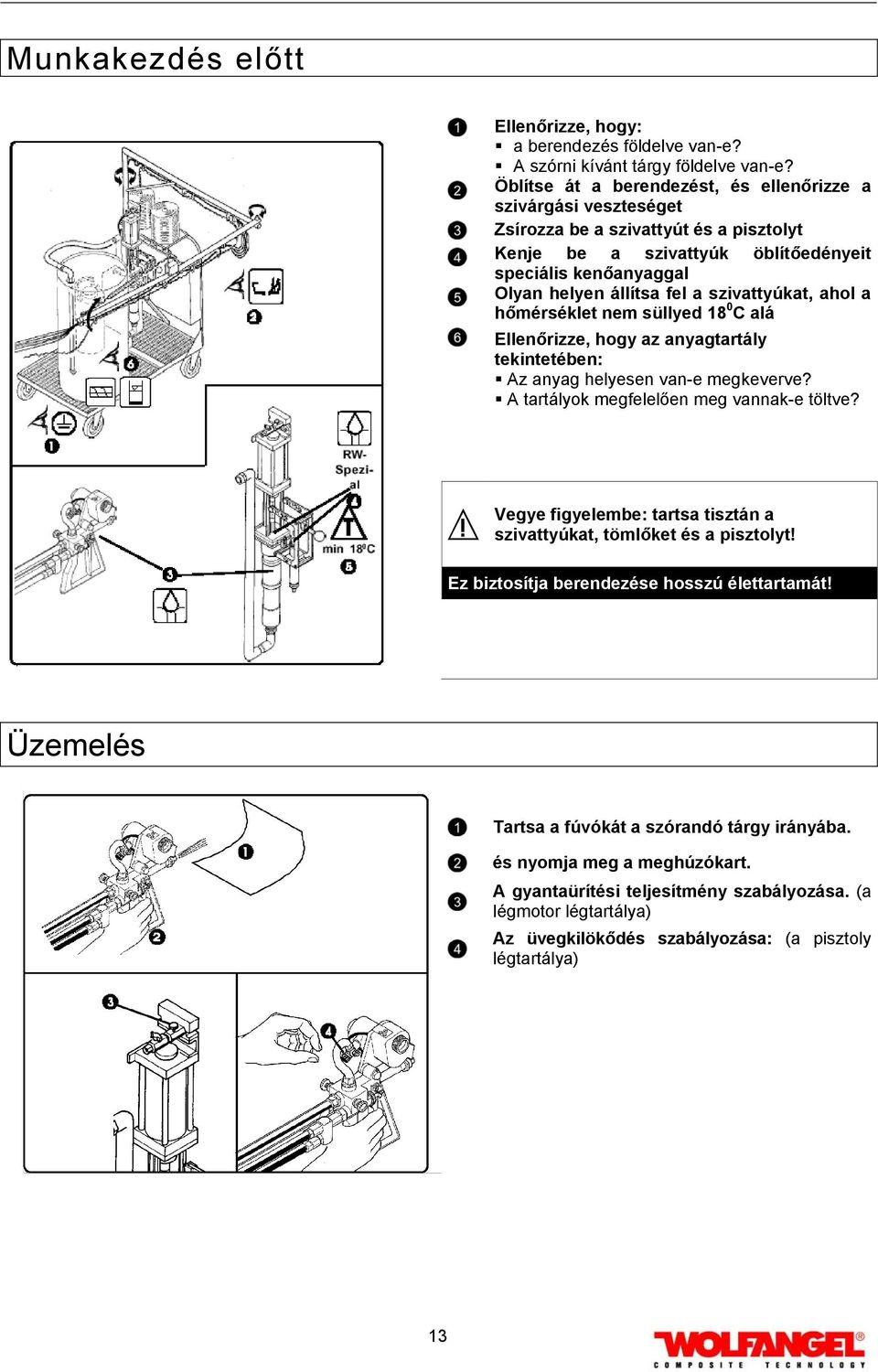szivattyúkat, ahol a hőmérséklet nem süllyed 18 0 C alá Ellenőrizze, hogy az anyagtartály tekintetében: Az anyag helyesen van-e megkeverve? A tartályok megfelelően meg vannak-e töltve?