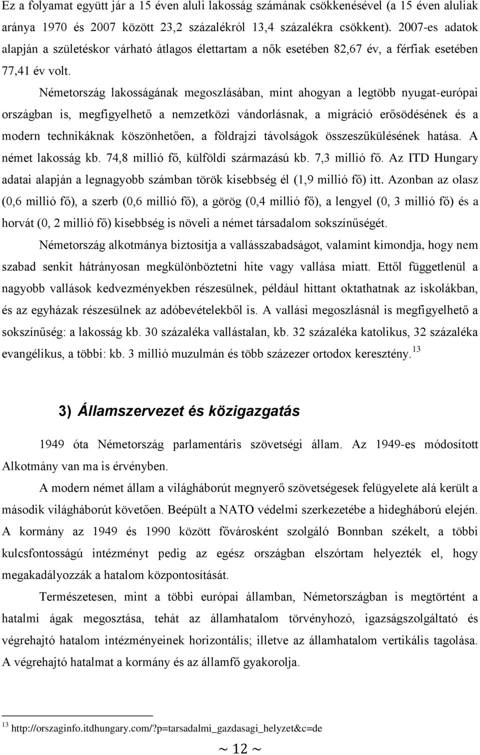 Németország lakosságának megoszlásában, mint ahogyan a legtöbb nyugat-európai országban is, megfigyelhető a nemzetközi vándorlásnak, a migráció erősödésének és a modern technikáknak köszönhetően, a