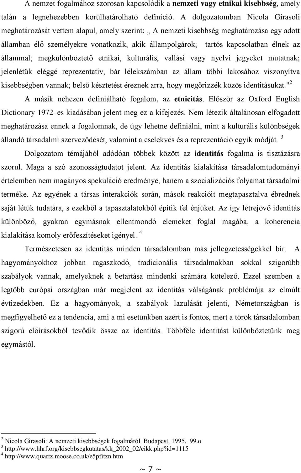 élnek az állammal; megkülönböztető etnikai, kulturális, vallási vagy nyelvi jegyeket mutatnak; jelenlétük eléggé reprezentatív, bár lélekszámban az állam többi lakosához viszonyítva kisebbségben