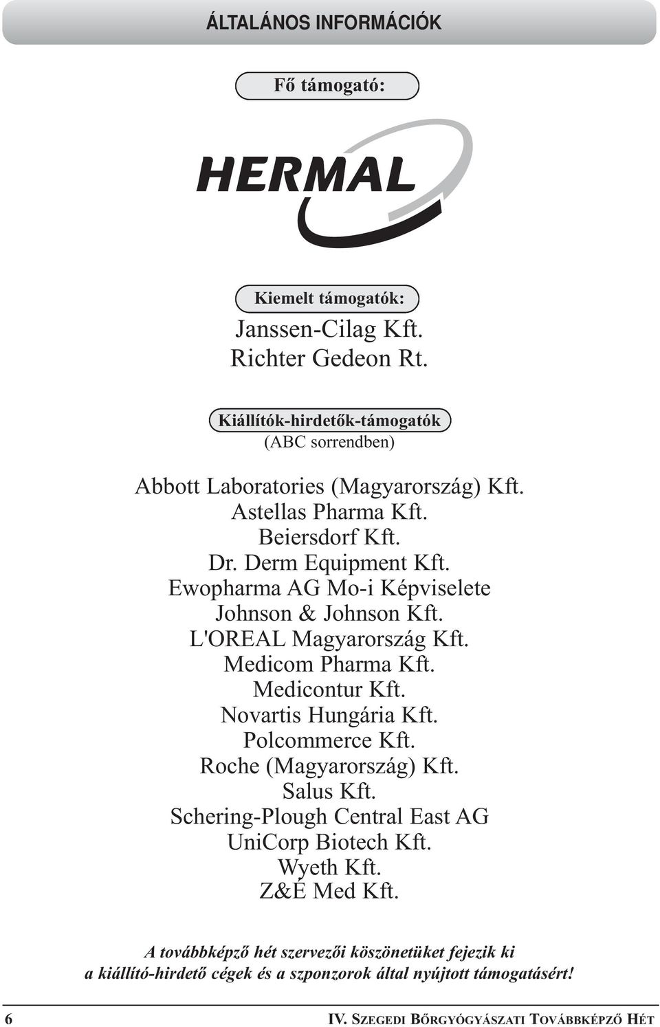 Ewopharma AG Mo-i Képviselete Johnson & Johnson Kft. L'OREAL Magyarország Kft. Medicom Pharma Kft. Medicontur Kft. Novartis Hungária Kft. Polcommerce Kft.