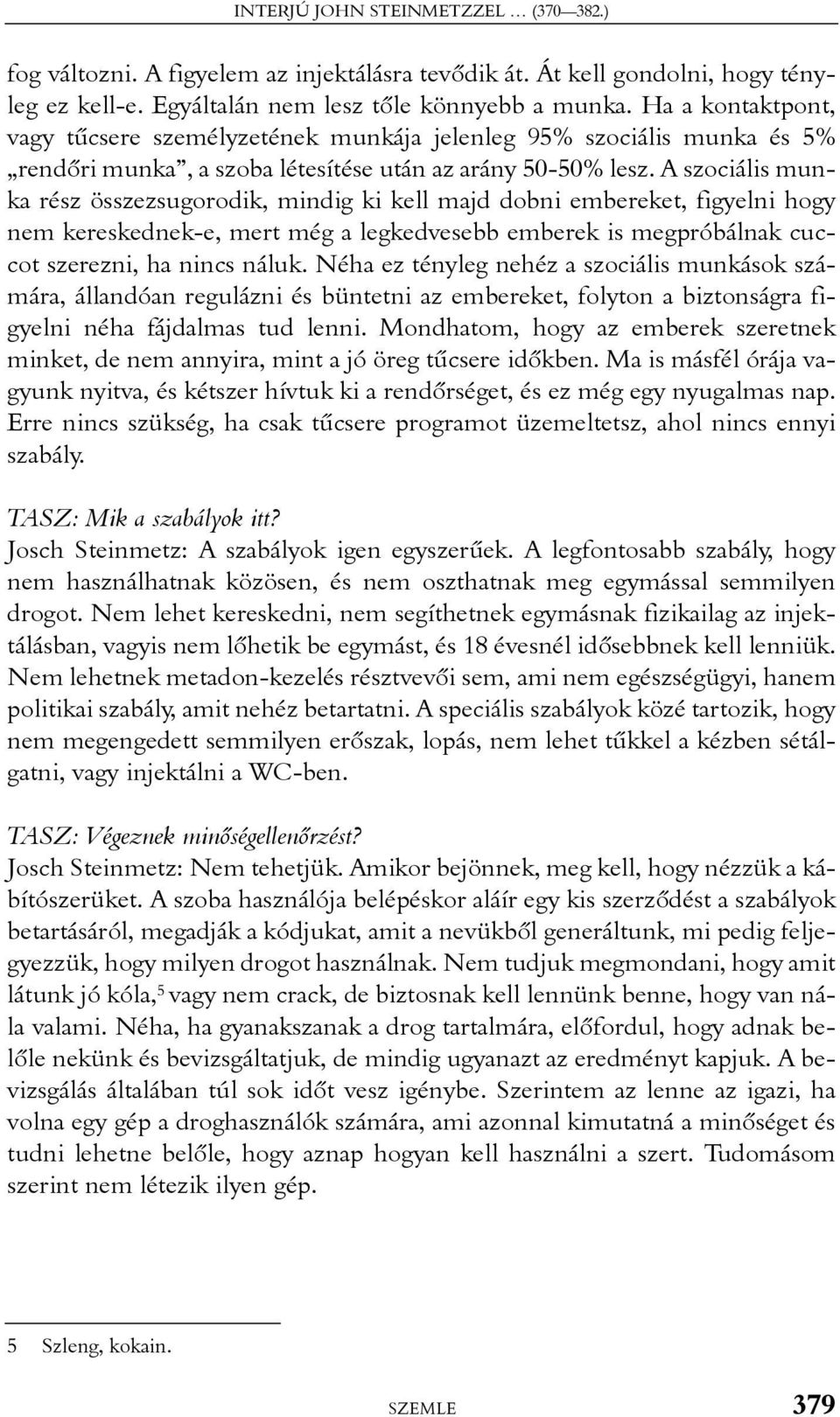 A szociális munka rész összezsugorodik, mindig ki kell majd dobni embereket, figyelni hogy nem kereskednek-e, mert még a legkedvesebb emberek is megpróbálnak cuccot szerezni, ha nincs náluk.