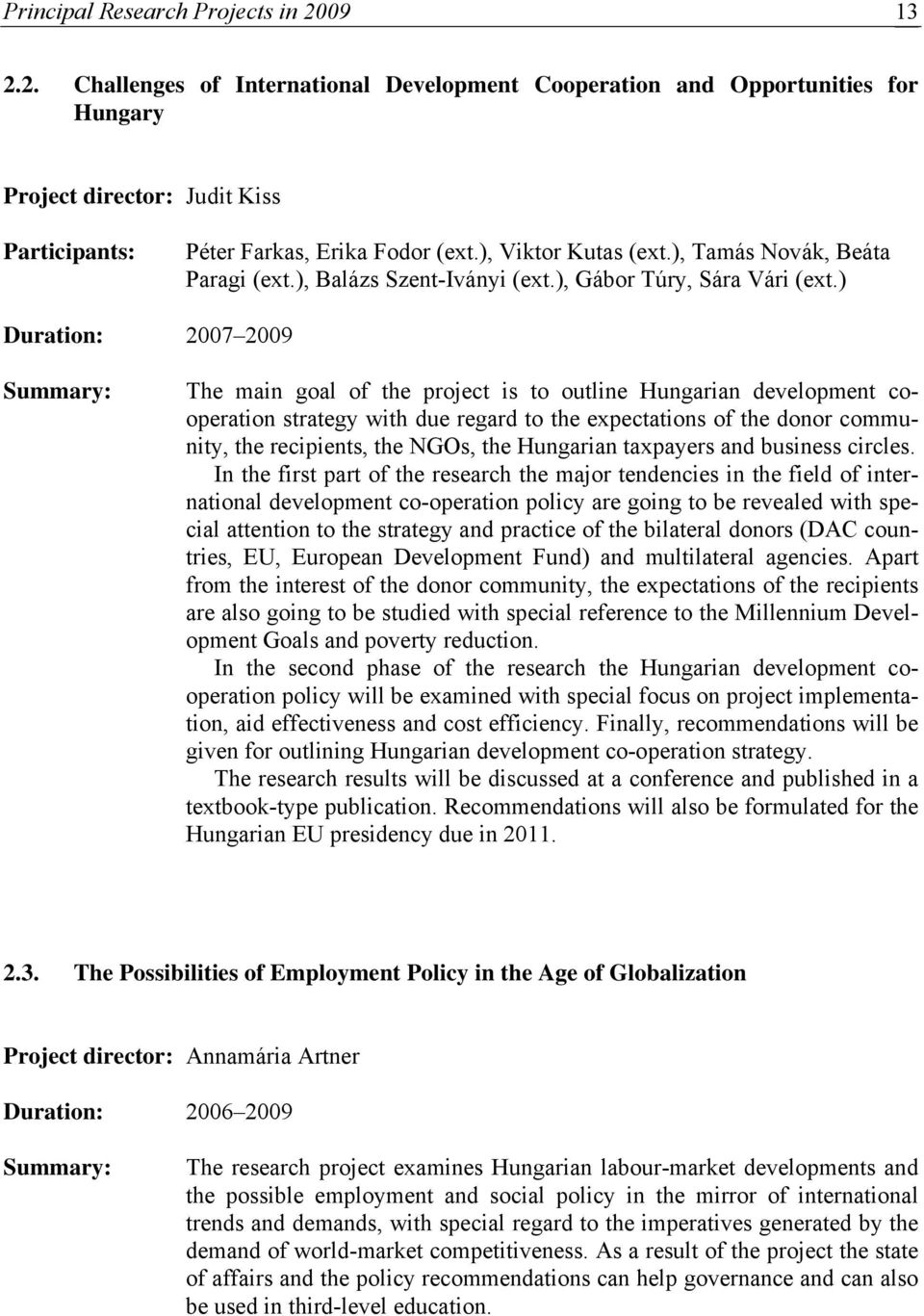 ) Duration: 2007 2009 Summary: The main goal of the project is to outline Hungarian development cooperation strategy with due regard to the expectations of the donor community, the recipients, the