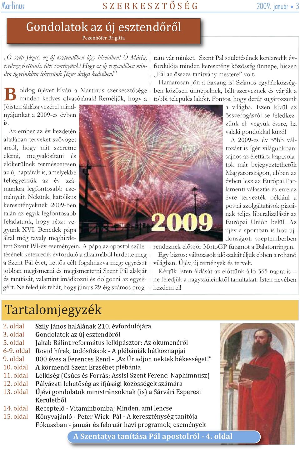 Reméljük, hogy a Jóisten áldása vezérel mindnyájunkat a 2009-es évben is.