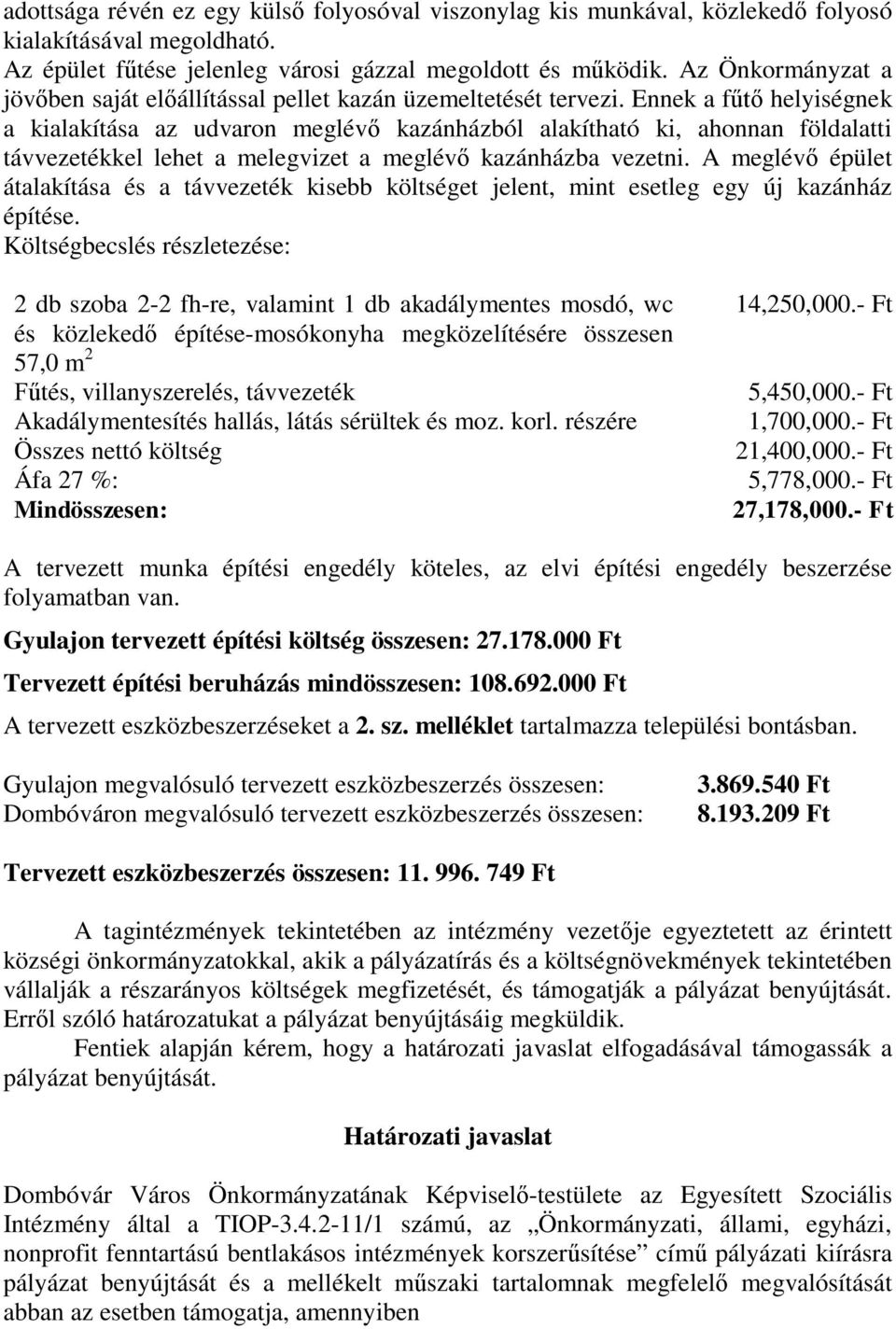 Ennek a fűtő helyiségnek a kialakítása az udvaron meglévő kazánházból alakítható ki, ahonnan földalatti távvezetékkel lehet a melegvizet a meglévő kazánházba vezetni.