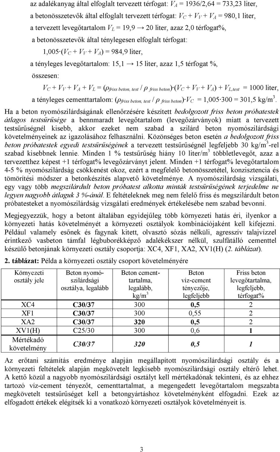 összesen: V C + V V + V A + V L = (ρ friss beton, test / ρ friss beton ) (V C + V V + V A ) + V L,test = 1000 liter, a tényleges cementtartalom: (ρ friss beton, test / ρ friss beton ) V C = 1,005 300