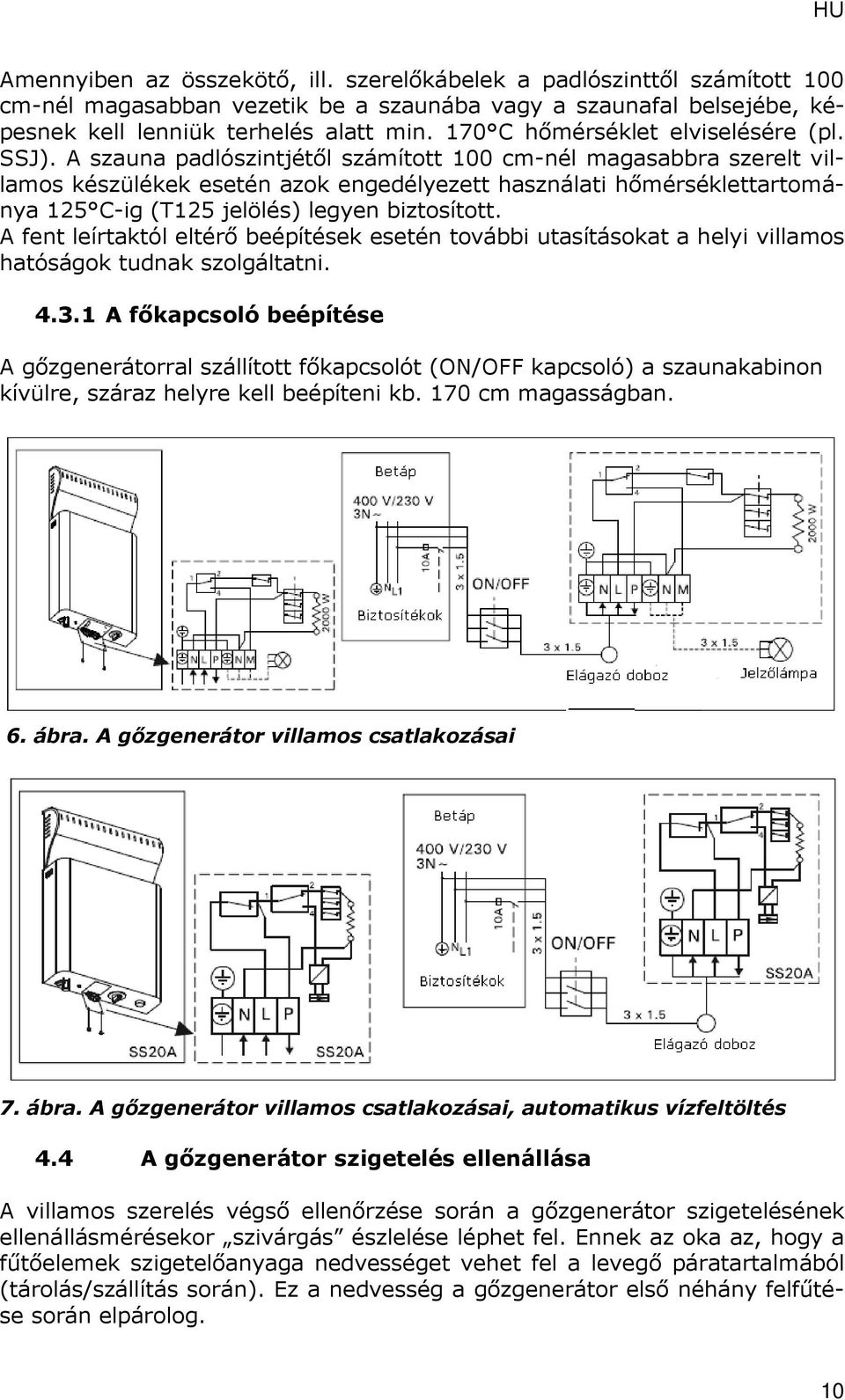 A szauna padlószintjétől számított 100 cm-nél magasabbra szerelt villamos készülékek esetén azok engedélyezett használati hőmérséklettartománya 125 C-ig (T125 jelölés) legyen biztosított.