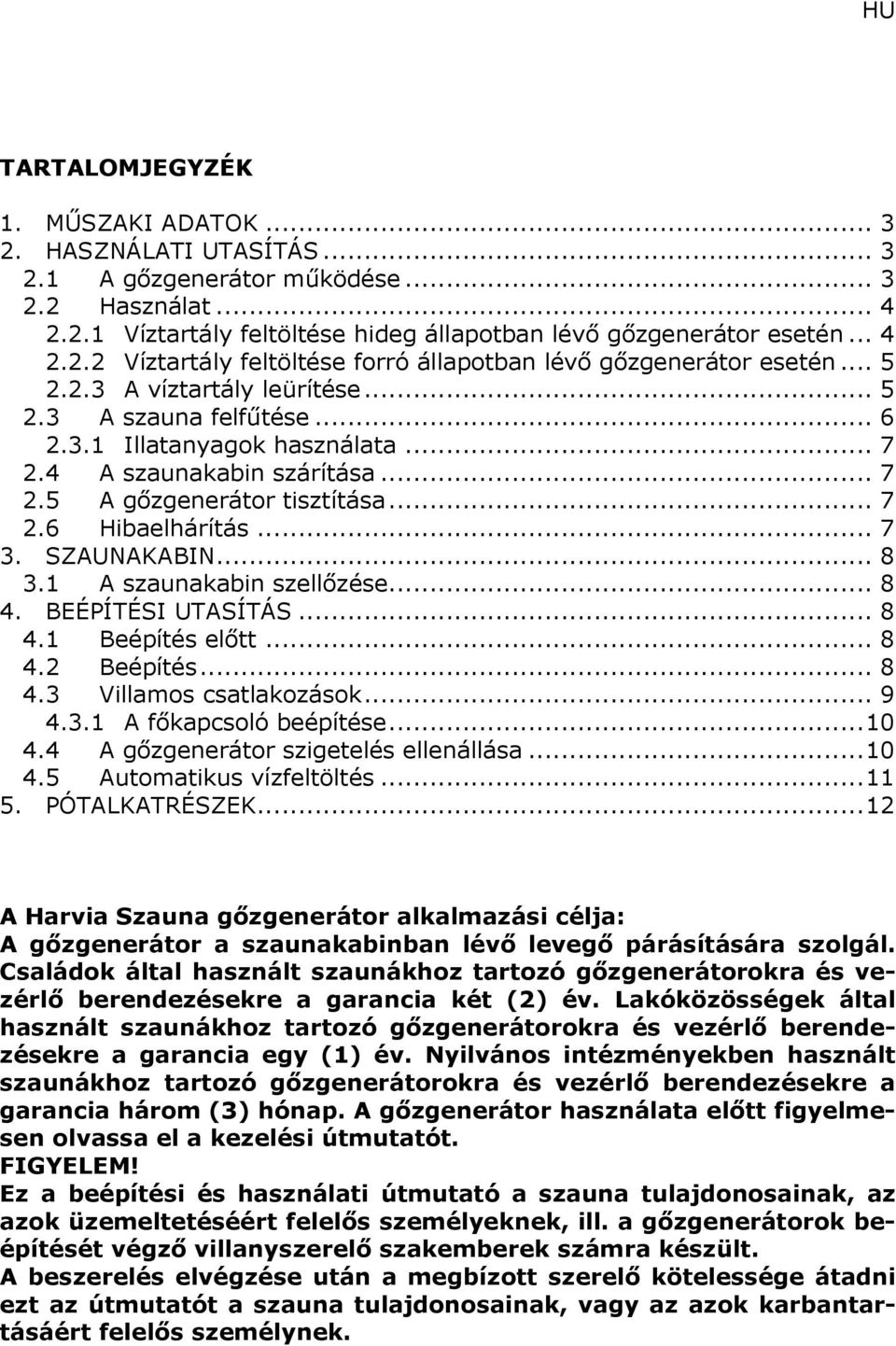 SZAUNAKABIN... 8 3.1 A szaunakabin szellőzése... 8 4. BEÉPÍTÉSI UTASÍTÁS... 8 4.1 Beépítés előtt... 8 4.2 Beépítés... 8 4.3 Villamos csatlakozások... 9 4.3.1 A főkapcsoló beépítése...10 4.