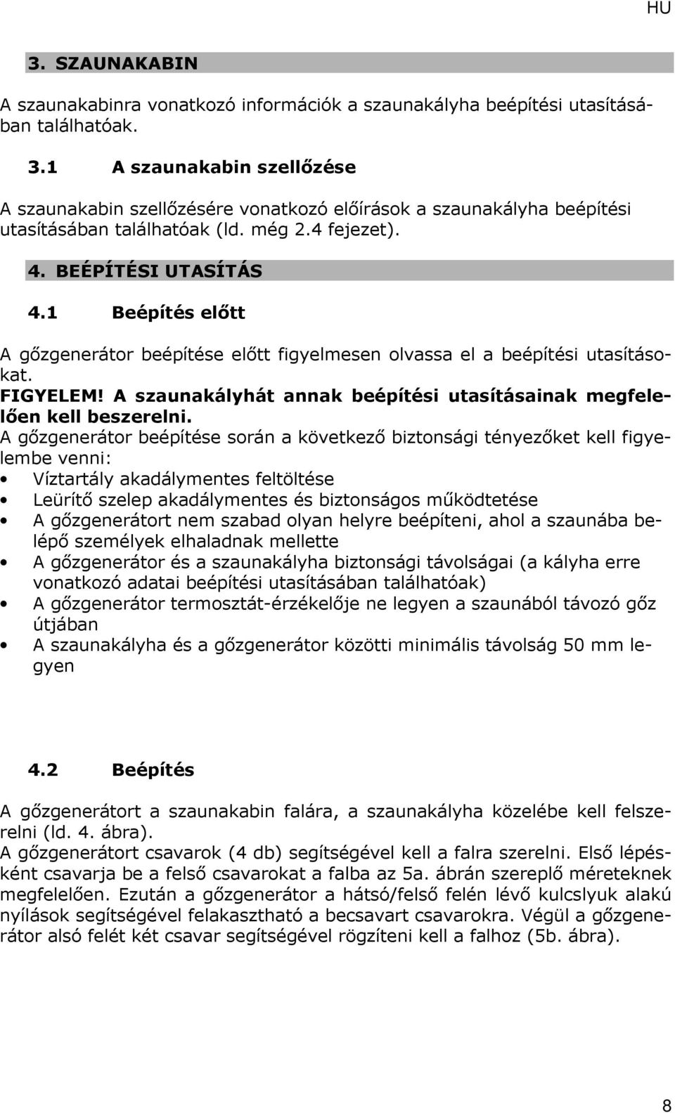 1 Beépítés előtt A gőzgenerátor beépítése előtt figyelmesen olvassa el a beépítési utasításokat. FIGYELEM! A szaunakályhát annak beépítési utasításainak megfelelően kell beszerelni.