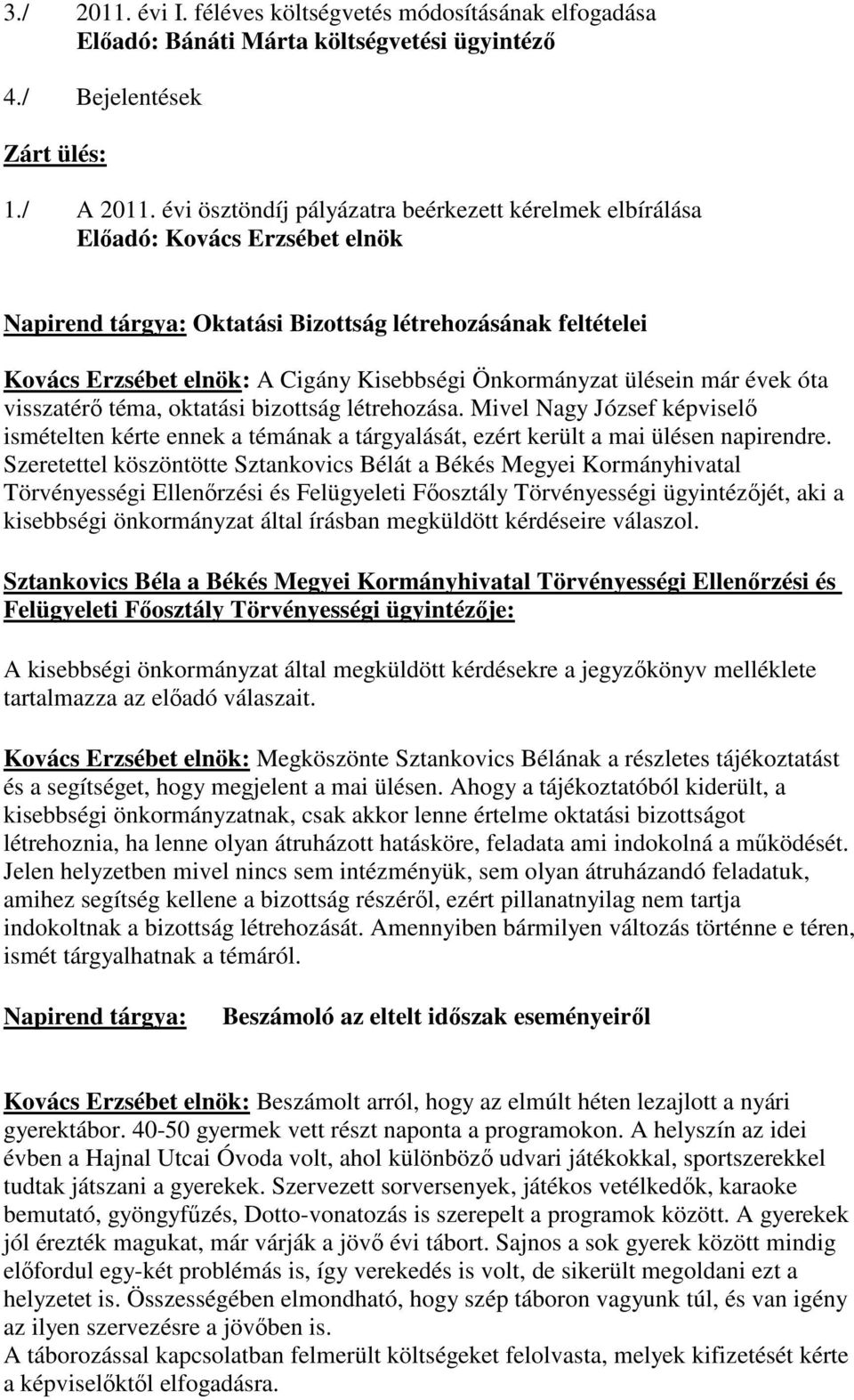 Önkormányzat ülésein már évek óta visszatérı téma, oktatási bizottság létrehozása. Mivel Nagy József képviselı ismételten kérte ennek a témának a tárgyalását, ezért került a mai ülésen napirendre.