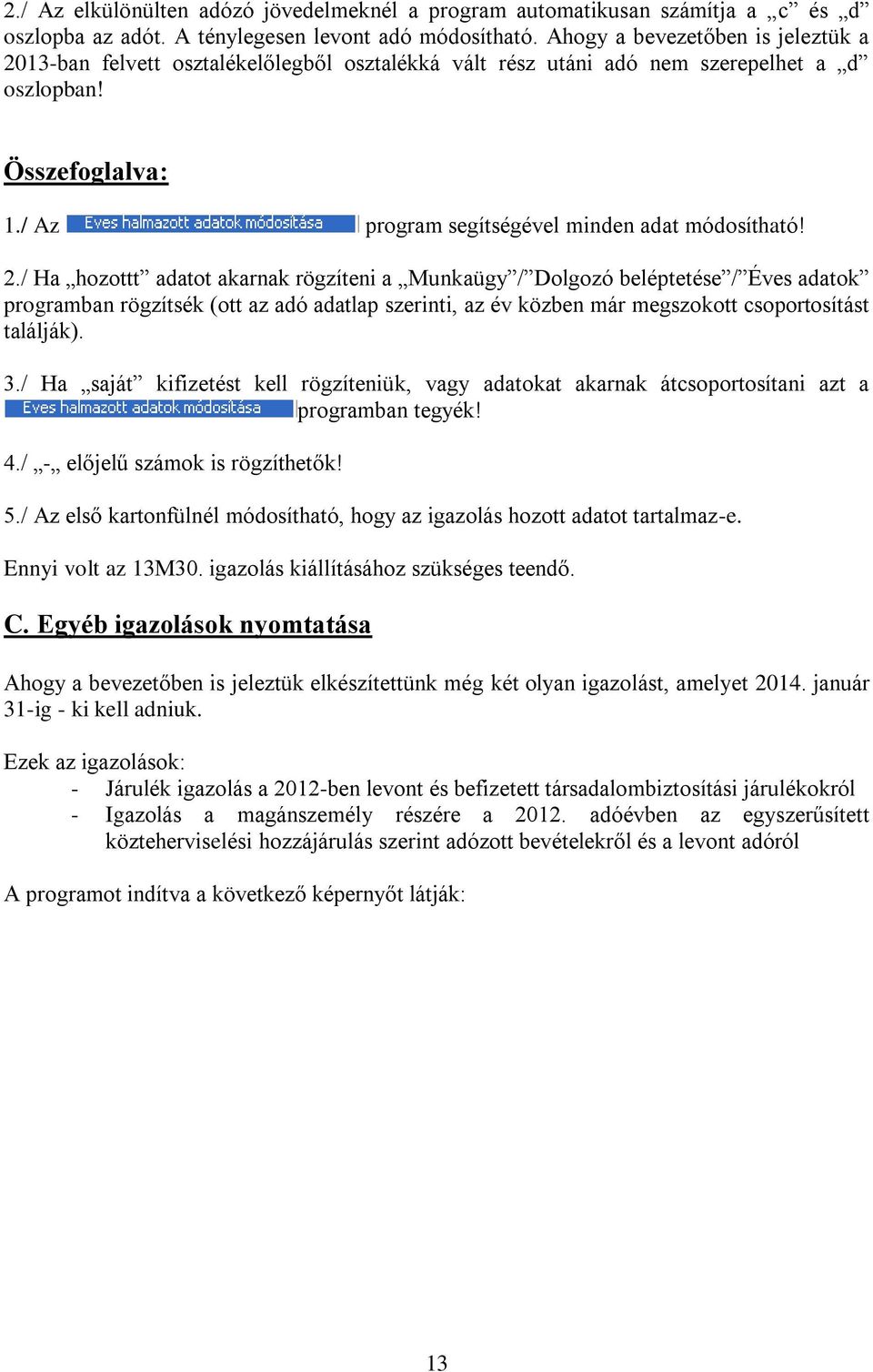 2./ Ha hozottt adatot akarnak rögzíteni a Munkaügy / Dolgozó beléptetése / Éves adatok programban rögzítsék (ott az adó adatlap szerinti, az év közben már megszokott csoportosítást találják). 3.