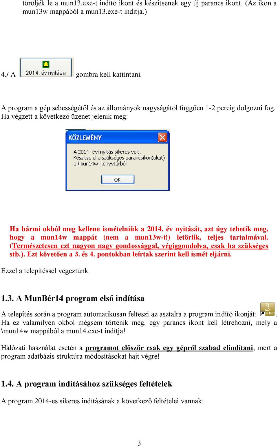 év nyitását, azt úgy tehetik meg, hogy a mun14w mappát (nem a mun13w-t!) letörlik, teljes tartalmával. (Természetesen ezt nagyon nagy gondossággal, végiggondolva, csak ha szükséges stb.). Ezt követően a 3.