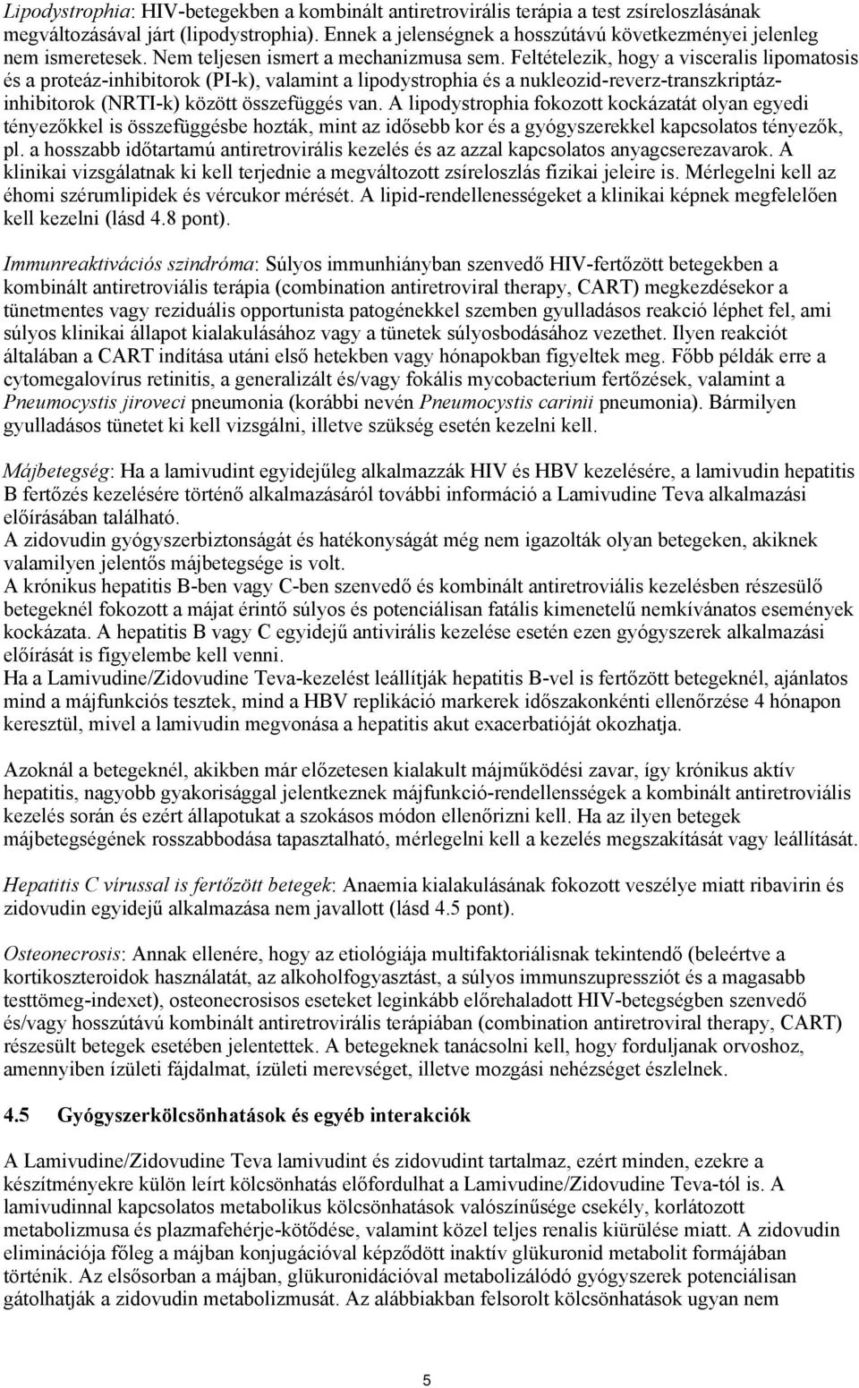 Feltételezik, hogy a visceralis lipomatosis és a proteáz-inhibitorok (PI-k), valamint a lipodystrophia és a nukleozid-reverz-transzkriptázinhibitorok (NRTI-k) között összefüggés van.